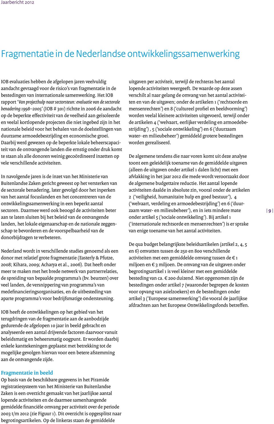 Het IOB rapport Van projecthulp naar sectorsteun: evaluatie van de sectorale benadering 1998 2005 (IOB # 301) richtte in 2006 de aandacht op de beperkte effectiviteit van de veelheid aan geïsoleerde