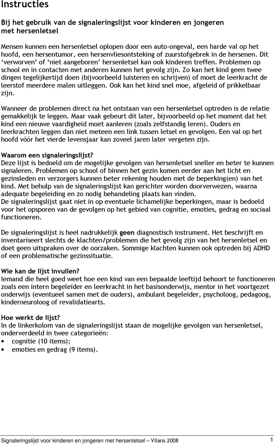 Problemen op school en in contacten met anderen kunnen het gevolg zijn.