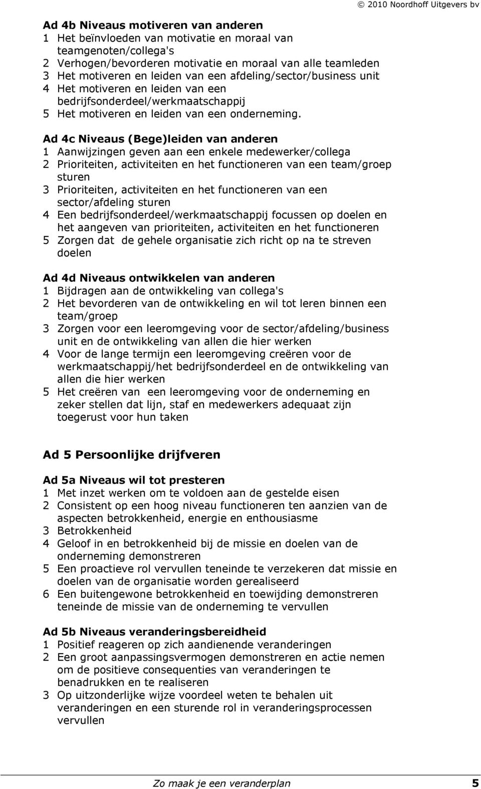 Ad 4c Niveaus (Bege)leiden van anderen 1 Aanwijzingen geven aan een enkele medewerker/collega 2 Prioriteiten, activiteiten en het functioneren van een team/groep sturen 3 Prioriteiten, activiteiten