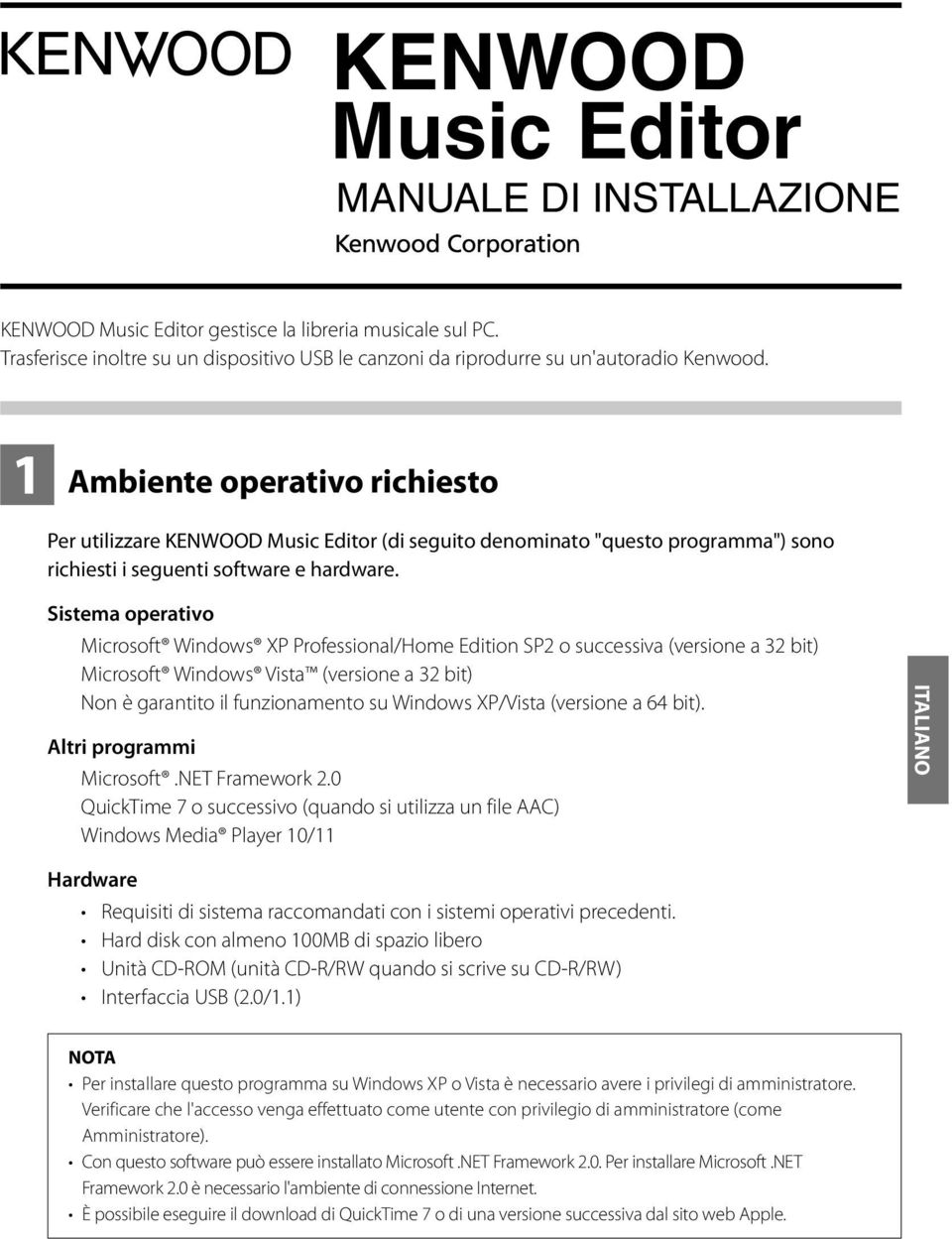 Sistema operativo Microsoft Windows XP Professional/Home Edition SP2 o successiva (versione a 32 bit) Microsoft Windows Vista (versione a 32 bit) Non è garantito il funzionamento su Windows XP/Vista