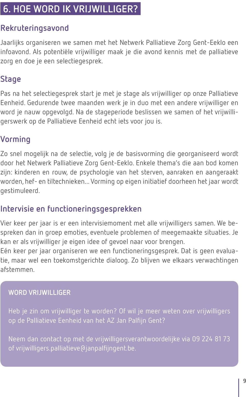 Stage Pas na het selectiegesprek start je met je stage als vrijwilliger op onze Palliatieve Eenheid. Gedurende twee maanden werk je in duo met een andere vrijwilliger en word je nauw opgevolgd.