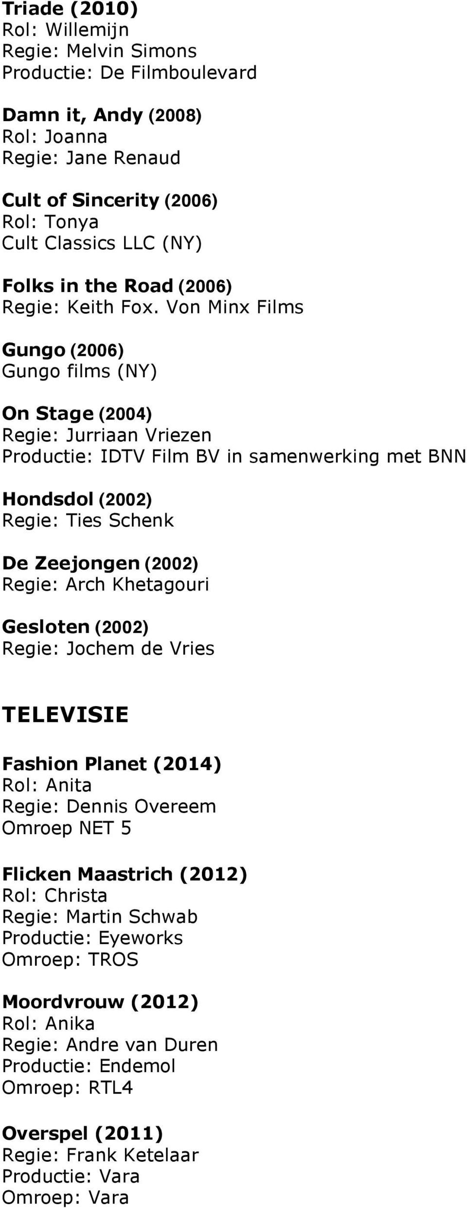 Von Minx Films Gungo (2006) Gungo films (NY) On Stage (2004) Regie: Jurriaan Vriezen Productie: IDTV Film BV in samenwerking met BNN Hondsdol (2002) Regie: Ties Schenk De Zeejongen (2002) Regie: Arch
