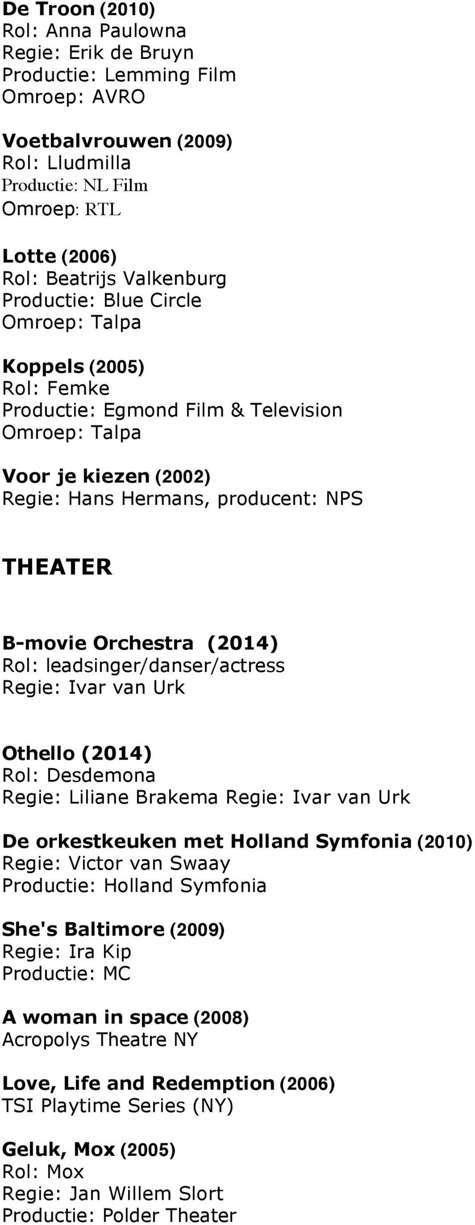 (2014) Rol: leadsinger/danser/actress Regie: Ivar van Urk Othello (2014) Rol: Desdemona Regie: Liliane Brakema Regie: Ivar van Urk De orkestkeuken met Holland Symfonia (2010) Regie: Victor van Swaay