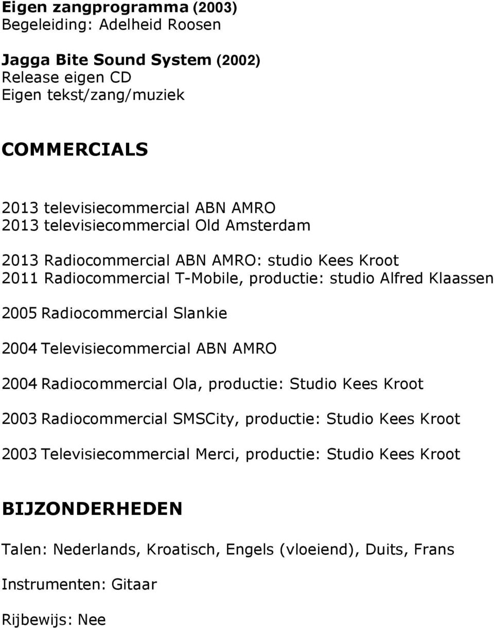 Radiocommercial Slankie 2004 Televisiecommercial ABN AMRO 2004 Radiocommercial Ola, productie: Studio Kees Kroot 2003 Radiocommercial SMSCity, productie: Studio Kees