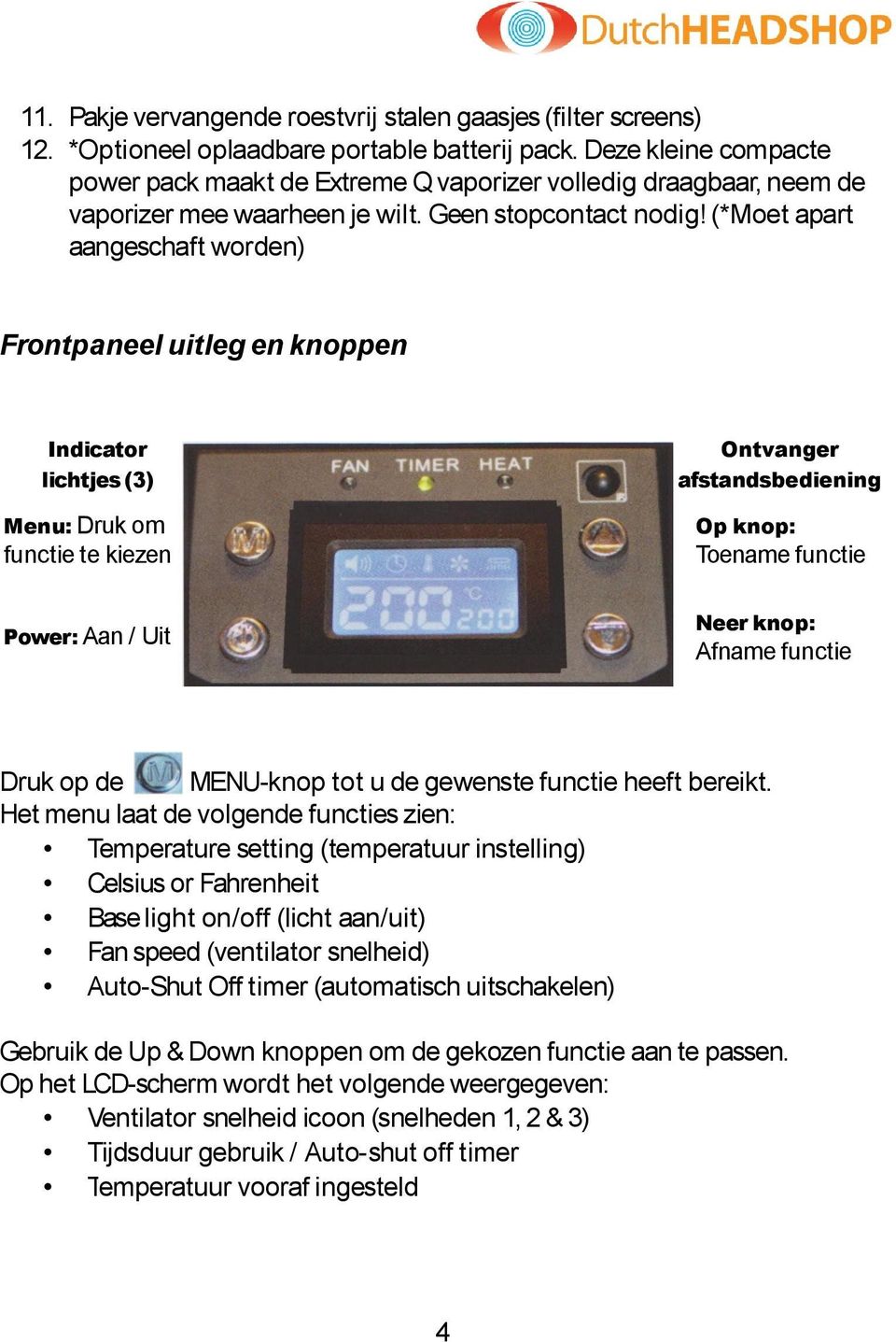 (*Moet apart aangeschaft worden) Frontpaneel uitleg en knoppen Indicator lichtjes (3) Ontvanger afstandsbediening Menu: Druk om Op knop: functie te kiezen Toename functie Neer knop: Power: Aan / Uit