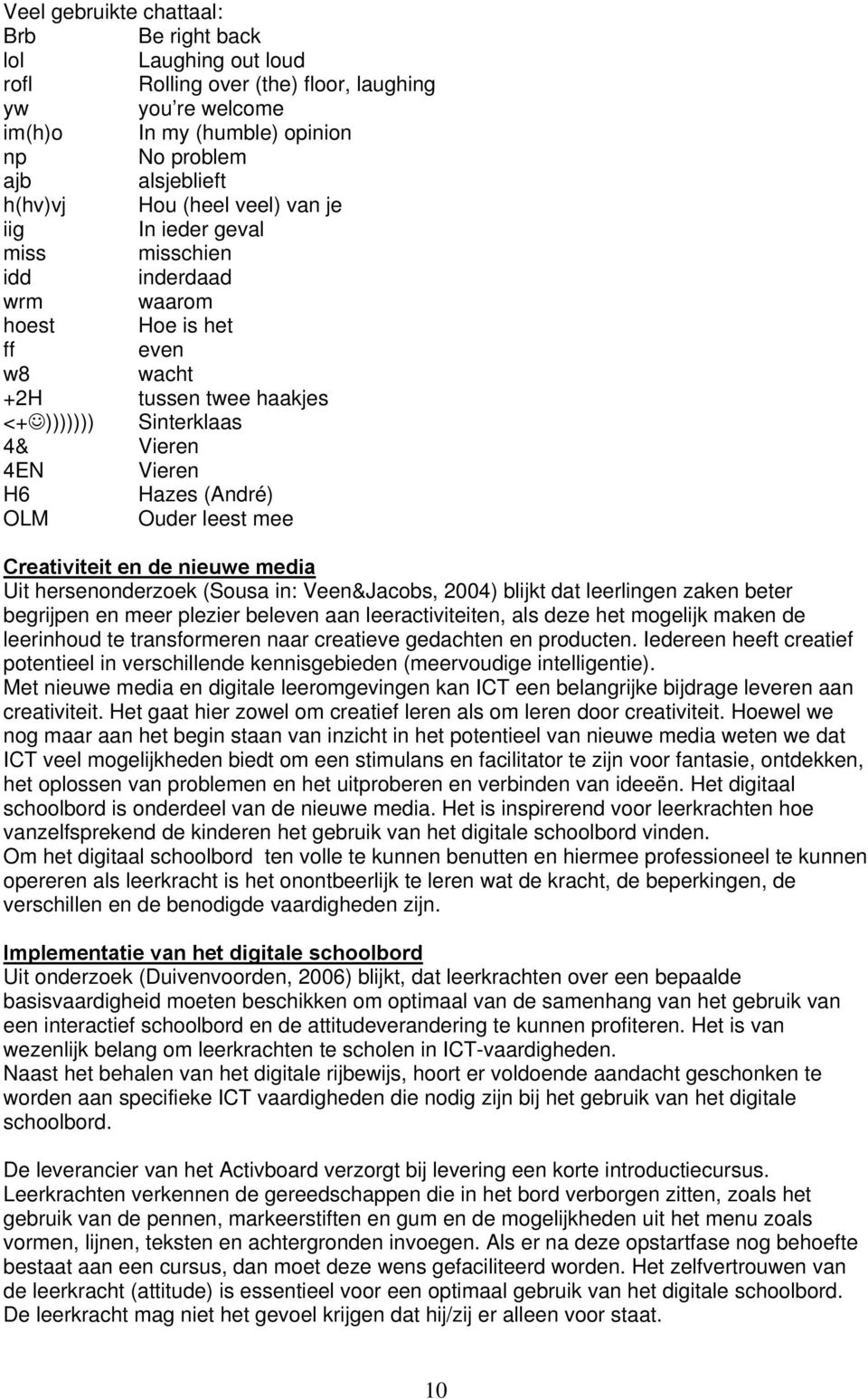 OLM Ouder leest mee Creativiteit en de nieuwe media Uit hersenonderzoek (Sousa in: Veen&Jacobs, 2004) blijkt dat leerlingen zaken beter begrijpen en meer plezier beleven aan leeractiviteiten, als