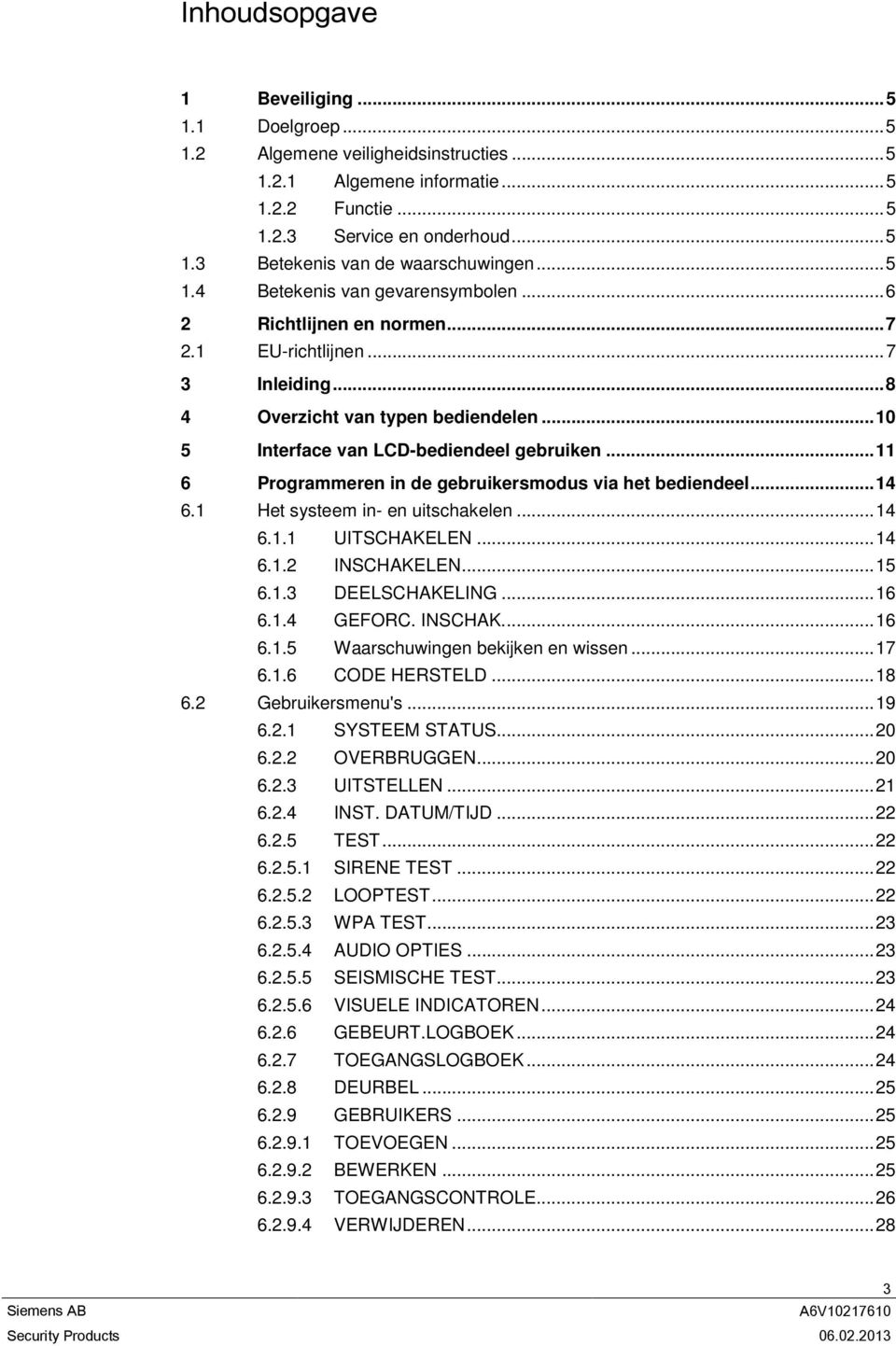 .. 11 6 Programmeren in de gebruikersmodus via het bediendeel... 14 6.1 Het systeem in- en uitschakelen... 14 6.1.1 UITSCHAKELEN... 14 6.1.2 INSCHAKELEN... 15 6.1.3 DEELSCHAKELING... 16 6.1.4 GEFORC.