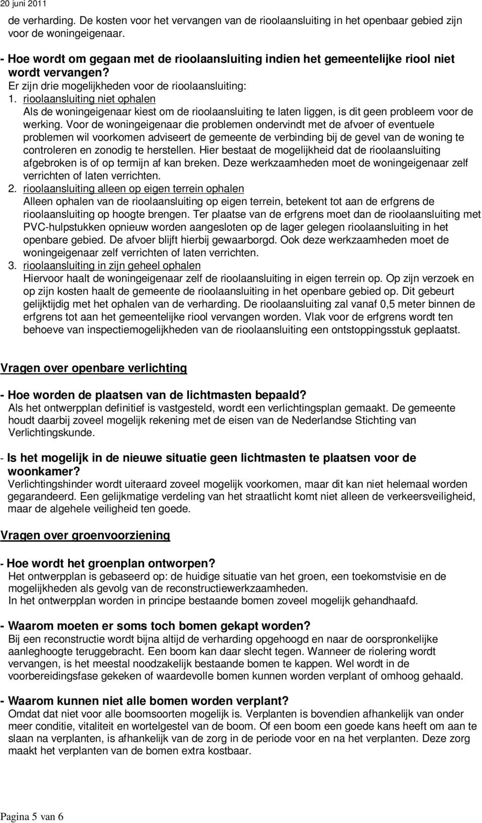 rioolaansluiting niet ophalen Als de woningeigenaar kiest om de rioolaansluiting te laten liggen, is dit geen probleem voor de werking.