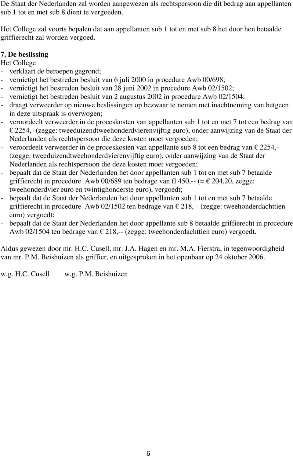 De beslissing Het College - verklaart de beroepen gegrond; - vernietigt het bestreden besluit van 6 juli 2000 in procedure Awb 00/698; - vernietigt het bestreden besluit van 28 juni 2002 in procedure