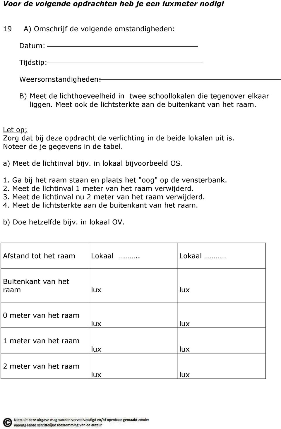 Meet ook de lichtsterkte aan de buitenkant van het raam. Let op; Zorg dat bij deze opdracht de verlichting in de beide lokalen uit is. Noteer de je gegevens in de tabel. a) Meet de lichtinval bijv.