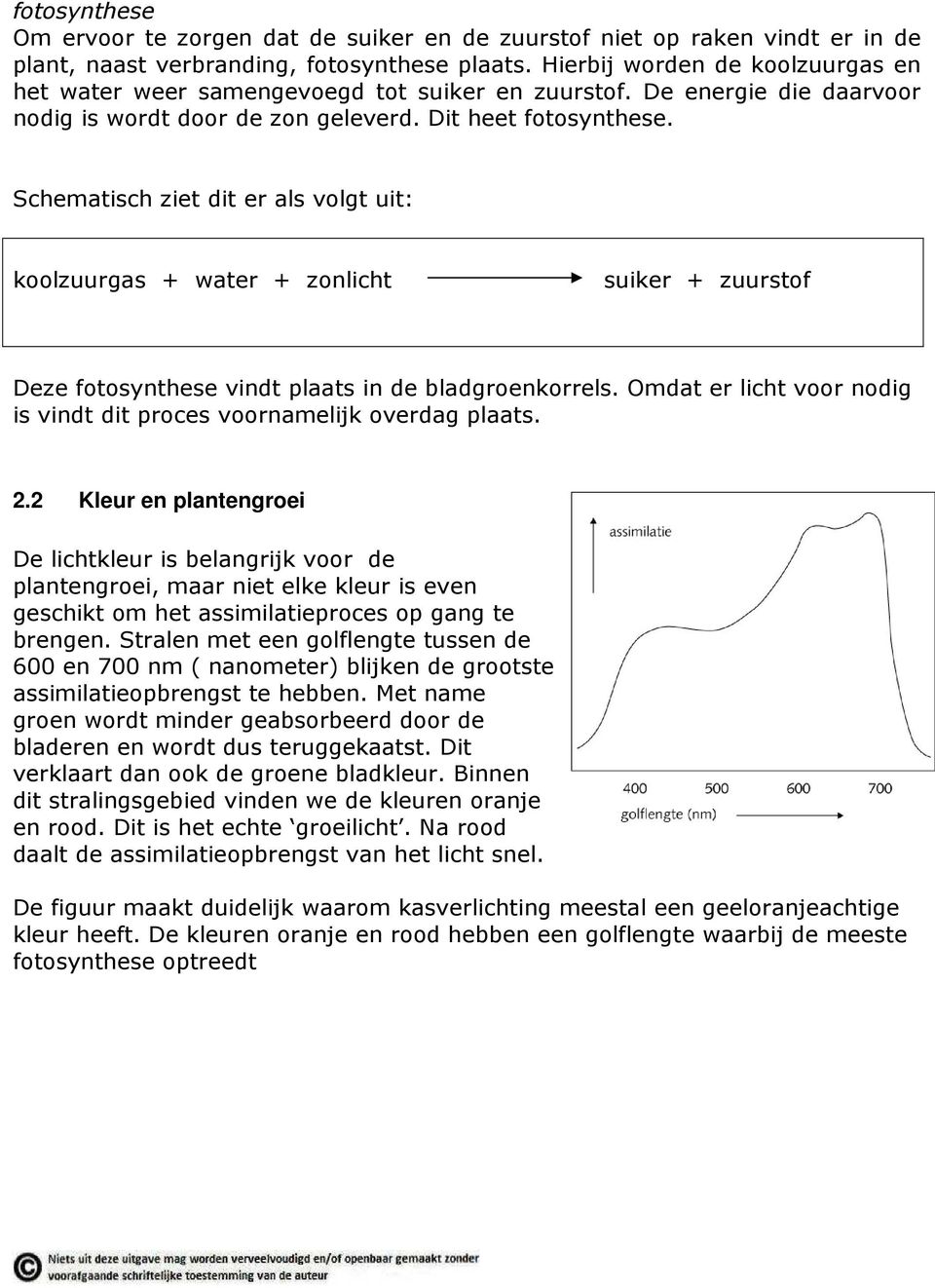 Schematisch ziet dit er als volgt uit: koolzuurgas + water + zonlicht suiker + zuurstof Deze fotosynthese vindt plaats in de bladgroenkorrels.