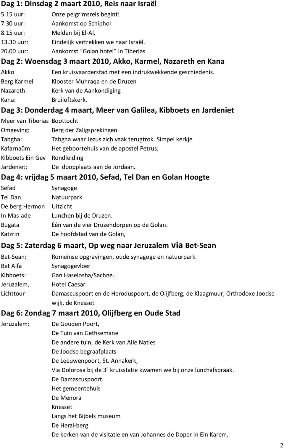 00 uur: Aankomst Golan hotel in Tiberias Dag 2: Woensdag 3 maart 2010, Akko, Karmel, Nazareth en Kana Akko Berg Karmel Nazareth Kana: Een kruisvaarderstad met een indrukwekkende geschiedenis.