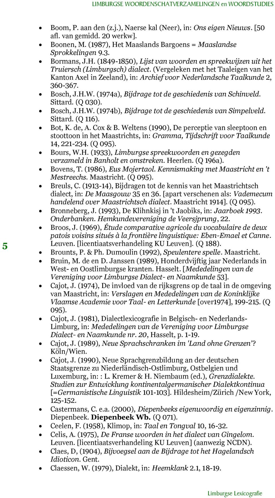 (Vergeleken met het Taaleigen van het Kanton Axel in Zeeland), in: Archief voor Nederlandsche Taalkunde 2, 360-367. Bosch, J.H.W. (1974a), Bijdrage tot de geschiedenis van Schinveld. Sittard. (Q 030).