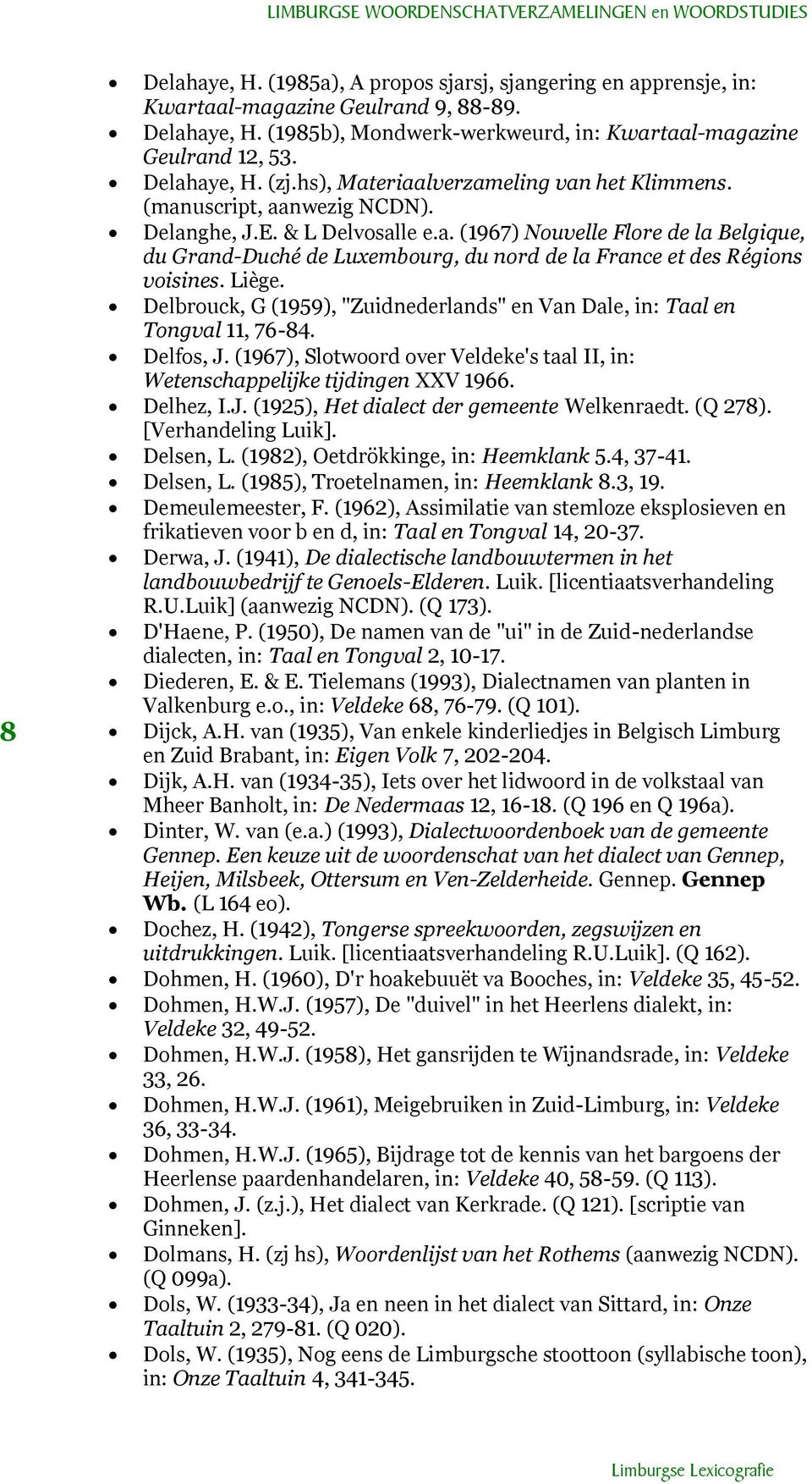 Liège. Delbrouck, G (1959), "Zuidnederlands" en Van Dale, in: Taal en Tongval 11, 76-84. Delfos, J. (1967), Slotwoord over Veldeke's taal II, in: Wetenschappelijke tijdingen XXV 1966. Delhez, I.J. (1925), Het dialect der gemeente Welkenraedt.