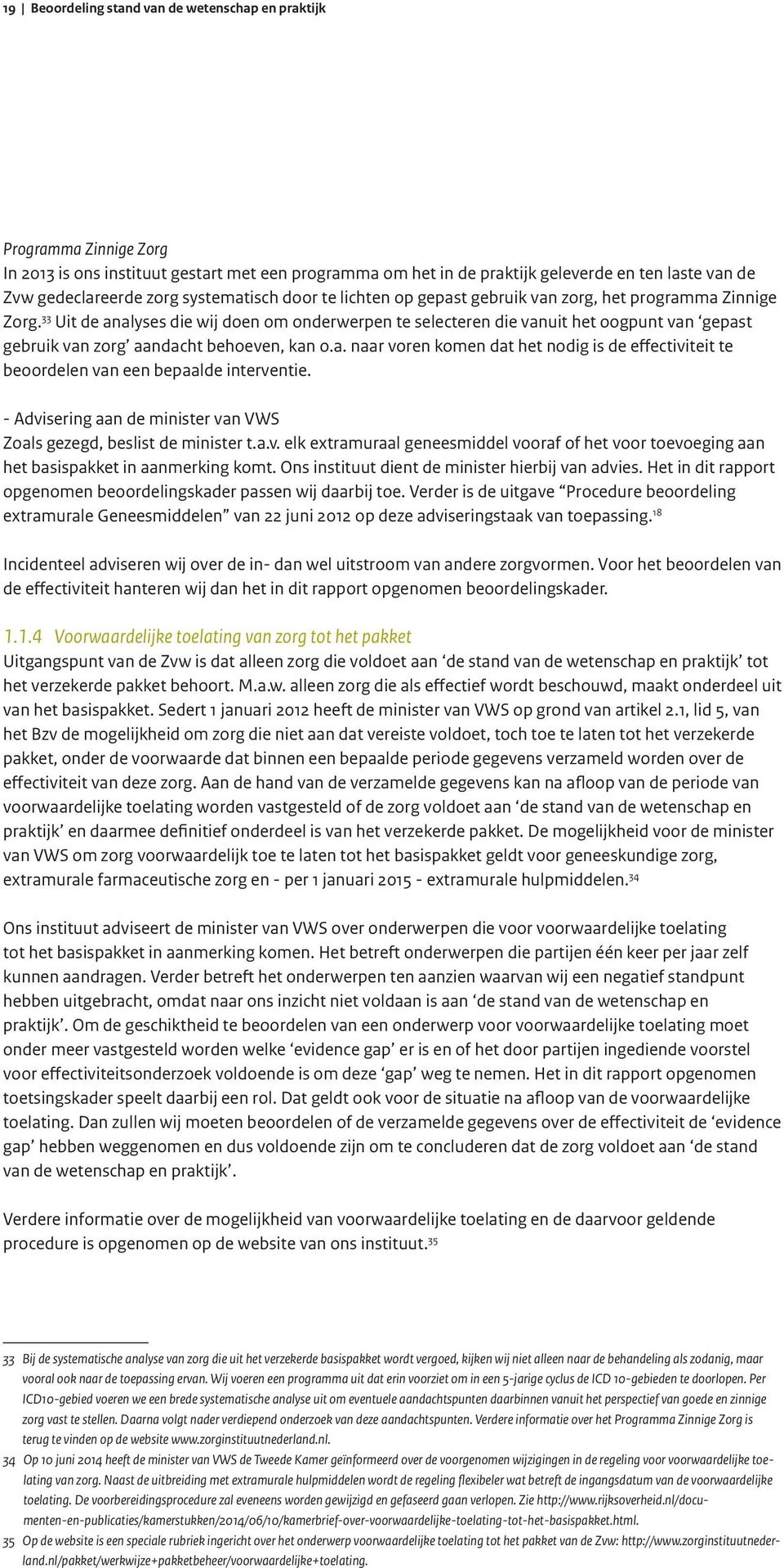 33 Uit de analyses die wij doen om onderwerpen te selecteren die vanuit het oogpunt van gepast gebruik van zorg aandacht behoeven, kan o.a. naar voren komen dat het nodig is de effectiviteit te beoordelen van een bepaalde interventie.