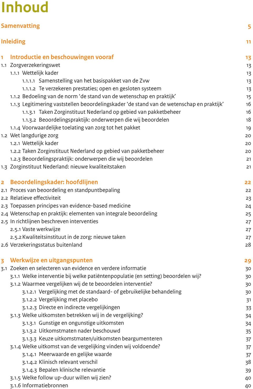 1.3.2 Beoordelingspraktijk: onderwerpen die wij beoordelen 18 1.1.4 Voorwaardelijke toelating van zorg tot het pakket 19 1.2 Wet langdurige zorg 20 1.2.1 Wettelijk kader 20 1.2.2 Taken Zorginstituut Nederland op gebied van pakketbeheer 20 1.