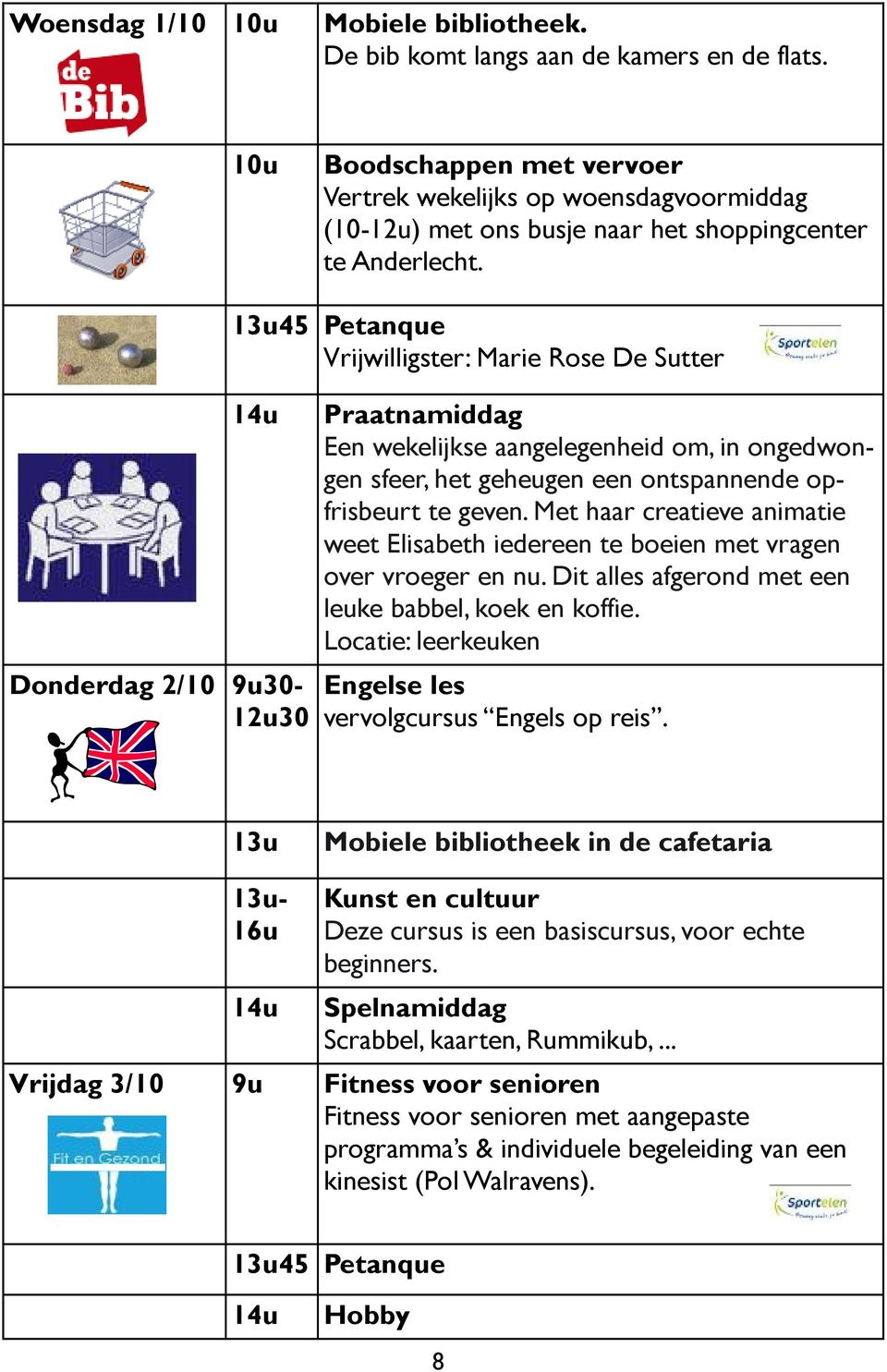 13u45 Petanque Vrijwilligster: Marie Rose De Sutter Donderdag 2/10 9u30-12u30 Praatnamiddag Een wekelijkse aangelegenheid om, in ongedwongen sfeer, het geheugen een ontspannende opfrisbeurt te geven.