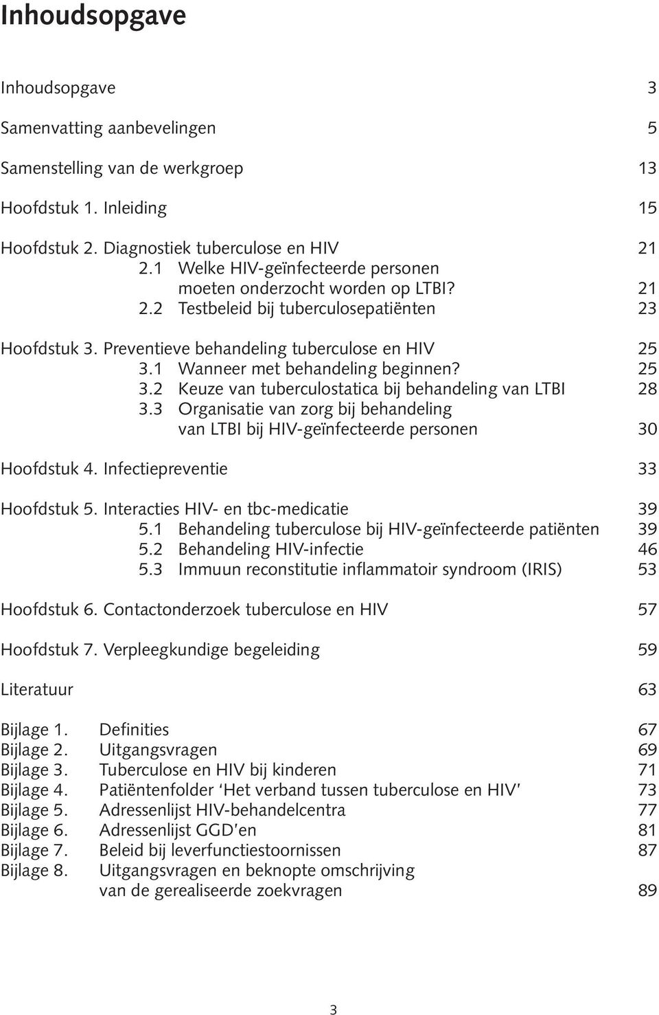 1 Wanneer met behandeling beginnen? 25 3.2 Keuze van tuberculostatica bij behandeling van LTBI 28 3.3 Organisatie van zorg bij behandeling van LTBI bij HIV-geïnfecteerde personen 30 Hoofdstuk 4.