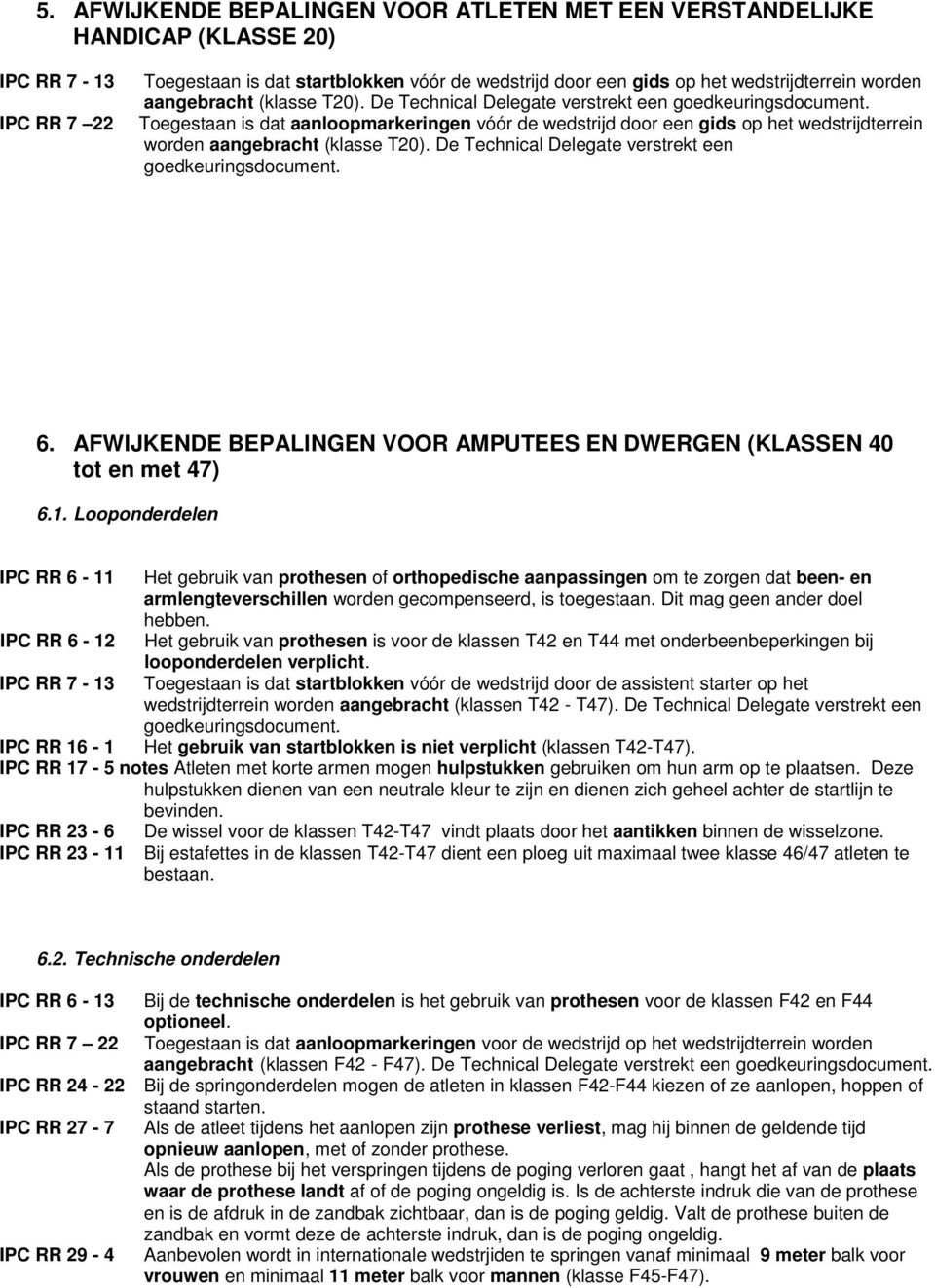 Toegestaan is dat aanloopmarkeringen vóór de wedstrijd door een gids op het wedstrijdterrein worden  6. AFWIJKENDE BEPALINGEN VOOR AMPUTEES EN DWERGEN (KLASSEN 40 tot en met 47) 6.1.