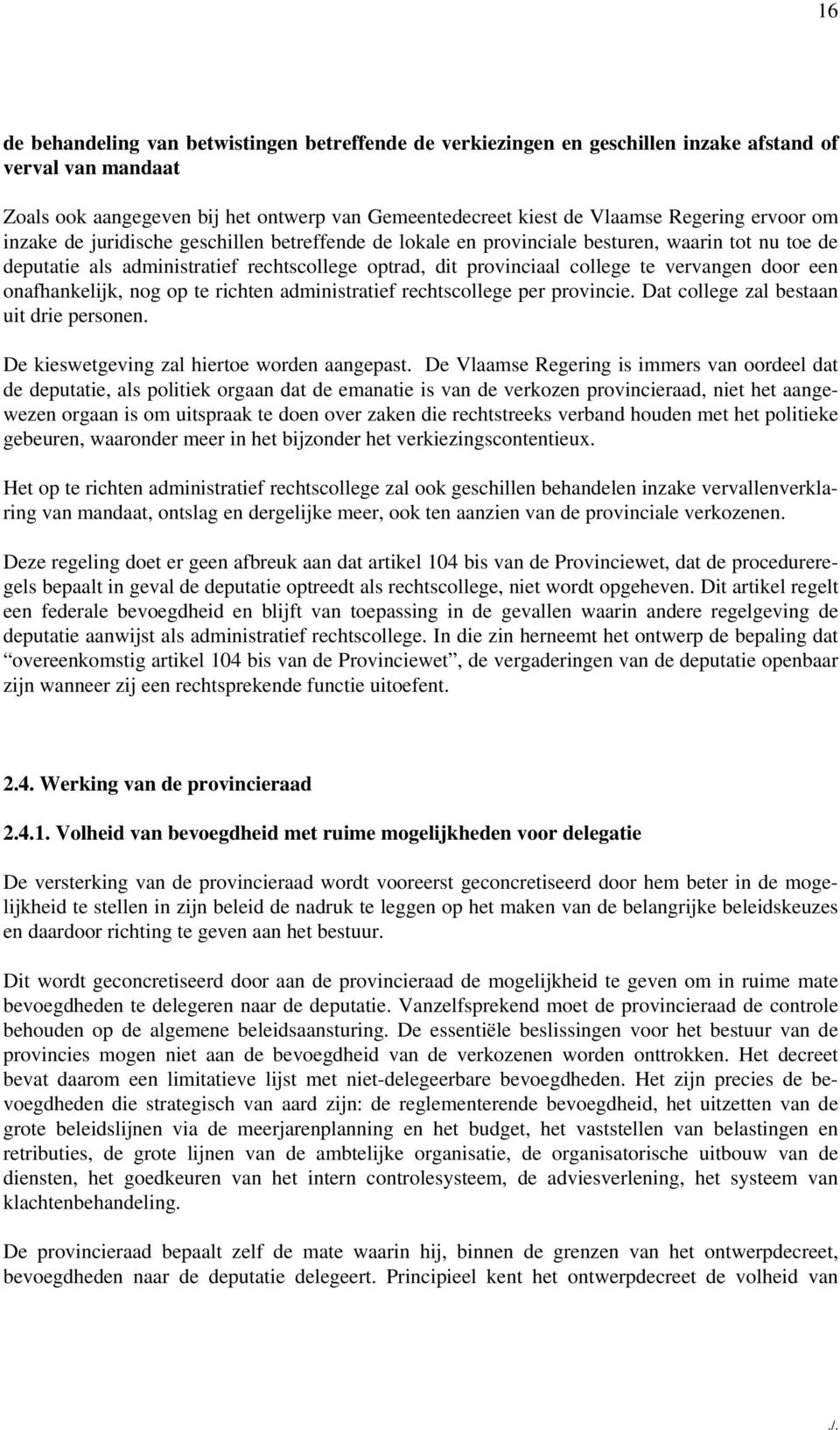 door een onafhankelijk, nog op te richten administratief rechtscollege per provincie. Dat college zal bestaan uit drie personen. De kieswetgeving zal hiertoe worden aangepast.