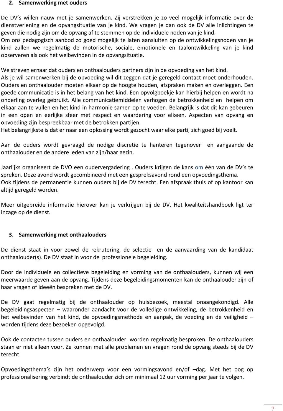 Om ons pedagogisch aanbod zo goed mogelijk te laten aansluiten op de ontwikkelingsnoden van je kind zullen we regelmatig de motorische, sociale, emotionele en taalontwikkeling van je kind observeren