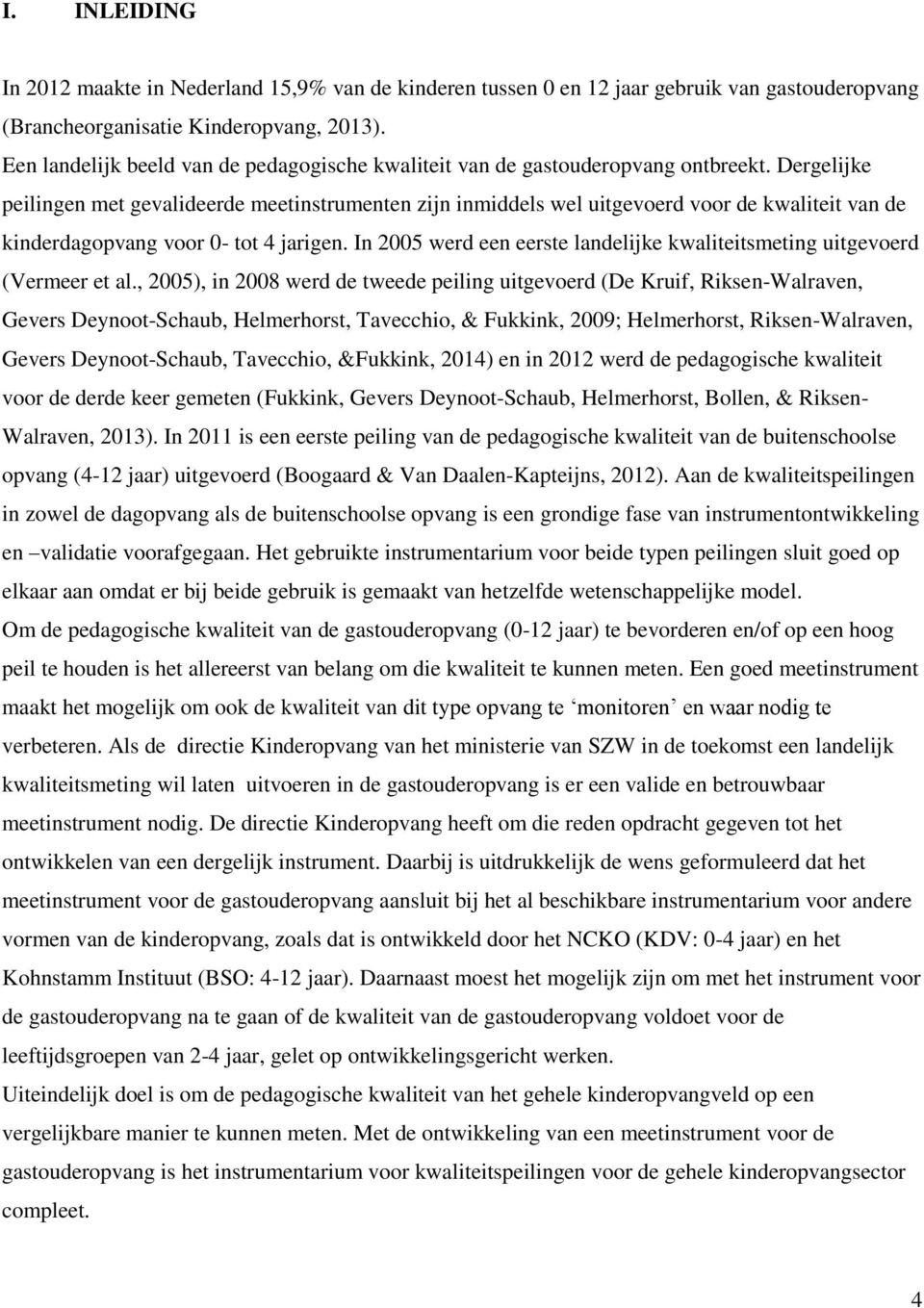 Dergelijke peilingen met gevalideerde meetinstrumenten zijn inmiddels wel uitgevoerd voor de kwaliteit van de kinderdagopvang voor 0- tot 4 jarigen.