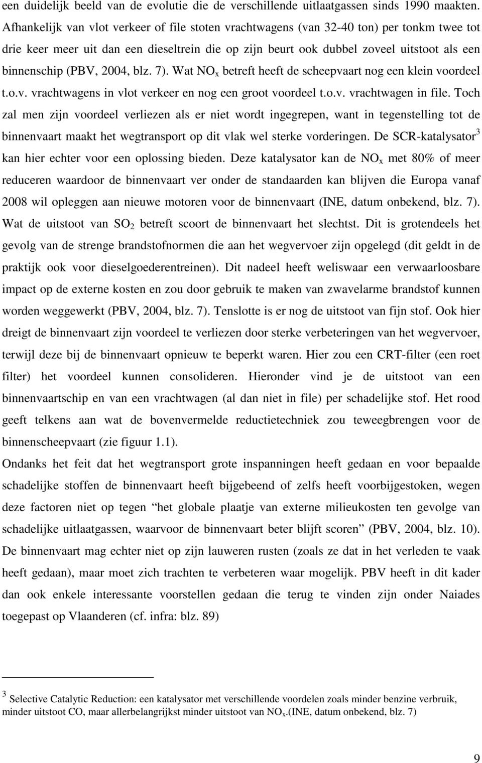 (PBV, 2004, blz. 7). Wat NO x betreft heeft de scheepvaart nog een klein voordeel t.o.v. vrachtwagens in vlot verkeer en nog een groot voordeel t.o.v. vrachtwagen in file.