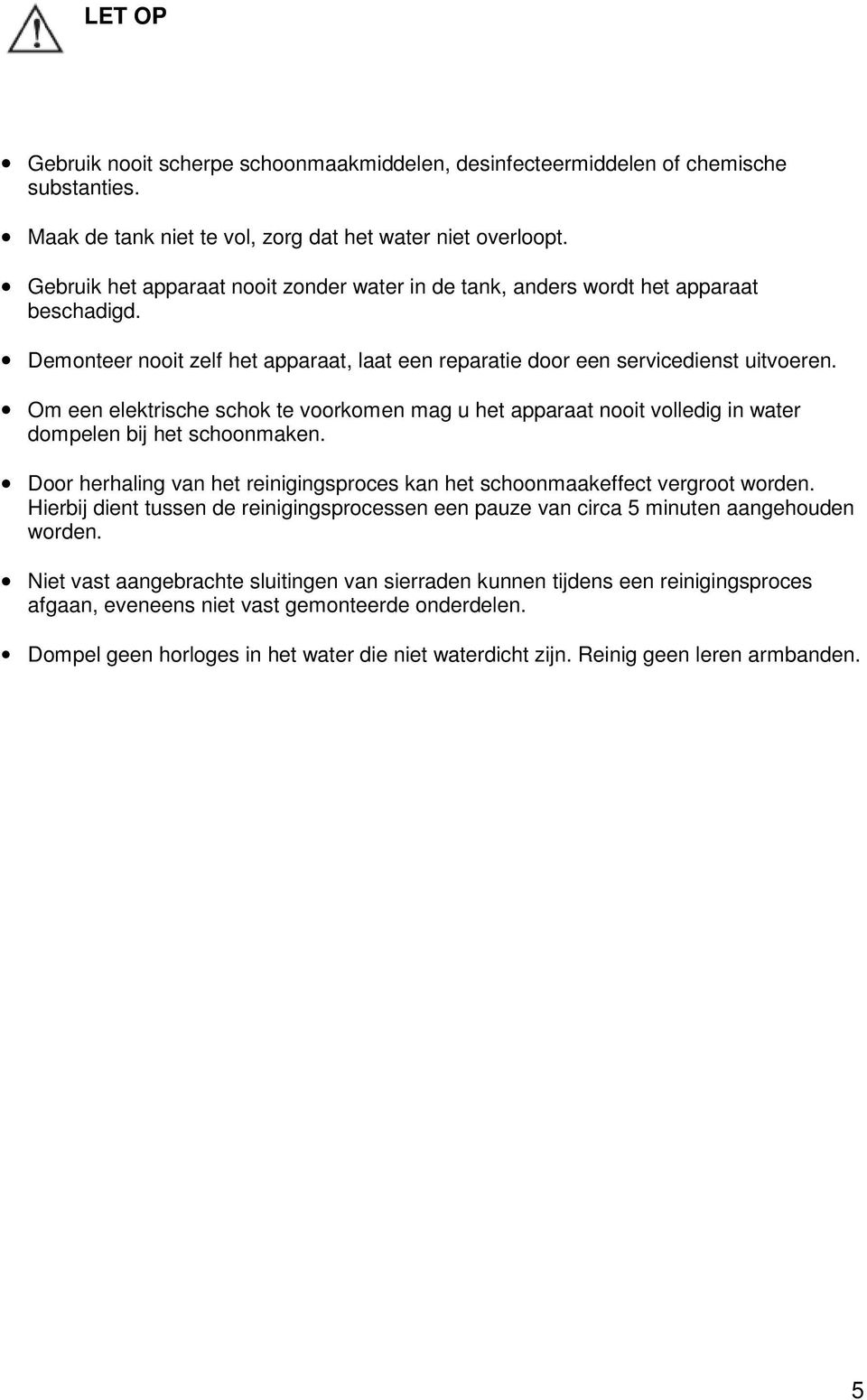 Om een elektrische schok te voorkomen mag u het apparaat nooit volledig in water dompelen bij het schoonmaken. Door herhaling van het reinigingsproces kan het schoonmaakeffect vergroot worden.