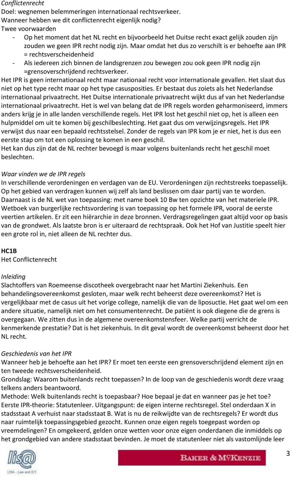 Maar omdat het dus zo verschilt is er behoefte aan IPR = rechtsverscheidenheid - Als iedereen zich binnen de landsgrenzen zou bewegen zou ook geen IPR nodig zijn =grensoverschrijdend rechtsverkeer.