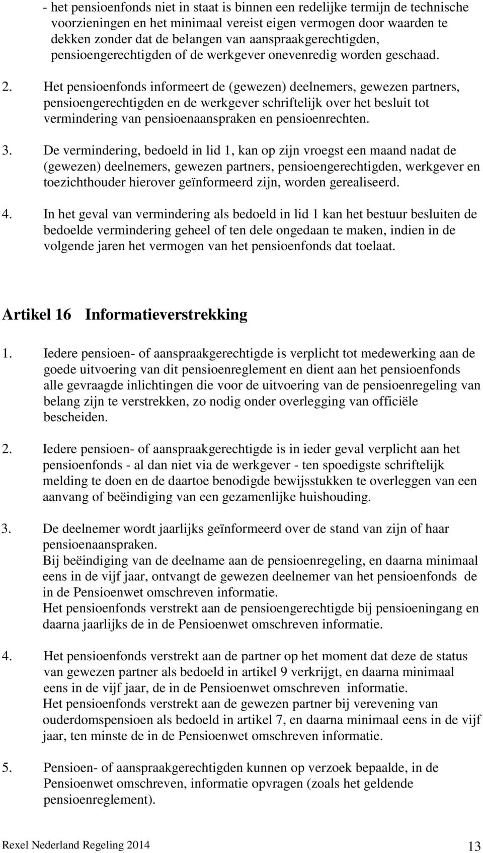 Het pensioenfonds informeert de (gewezen) deelnemers, gewezen partners, pensioengerechtigden en de werkgever schriftelijk over het besluit tot vermindering van pensioenaanspraken en pensioenrechten.