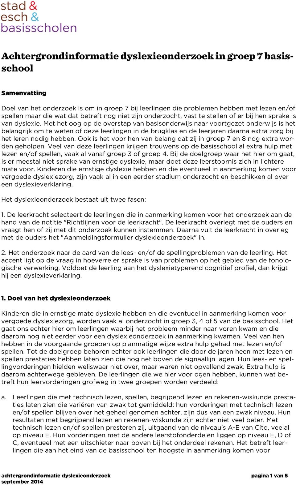 Met het oog op de overstap van basisonderwijs naar voortgezet onderwijs is het belangrijk om te weten of deze leerlingen in de brugklas en de leerjaren daarna extra zorg bij het leren nodig hebben.