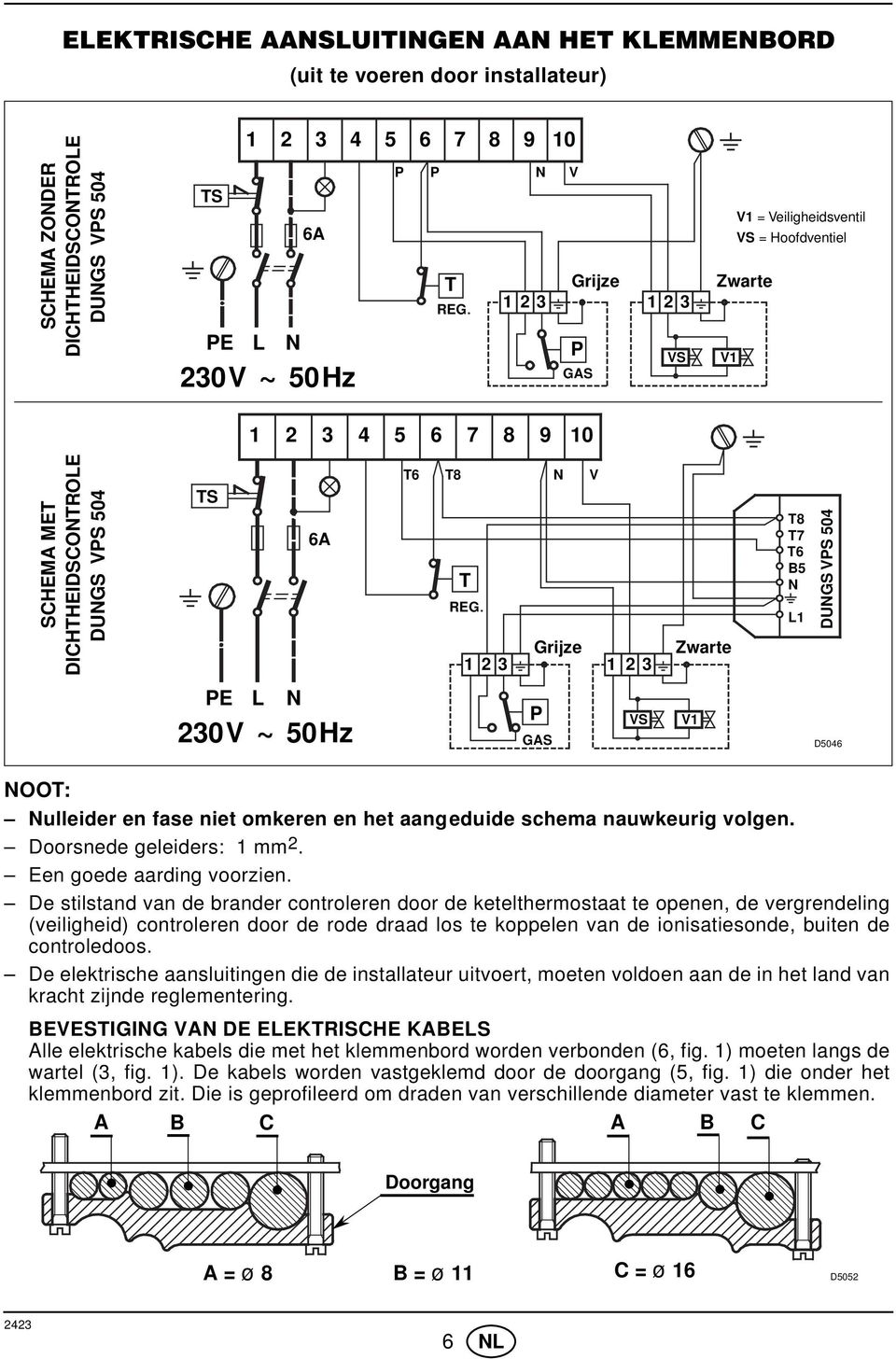 3 N Grijze V 3 Zwarte T8 T7 T6 B5 N L DUNGS VPS 504 PE L N 30V ~ 50Hz P VS V GAS D5046 NOOT: Nulleider en fase niet omkeren en het aangeduide schema nauwkeurig volgen. Doorsnede geleiders: mm.