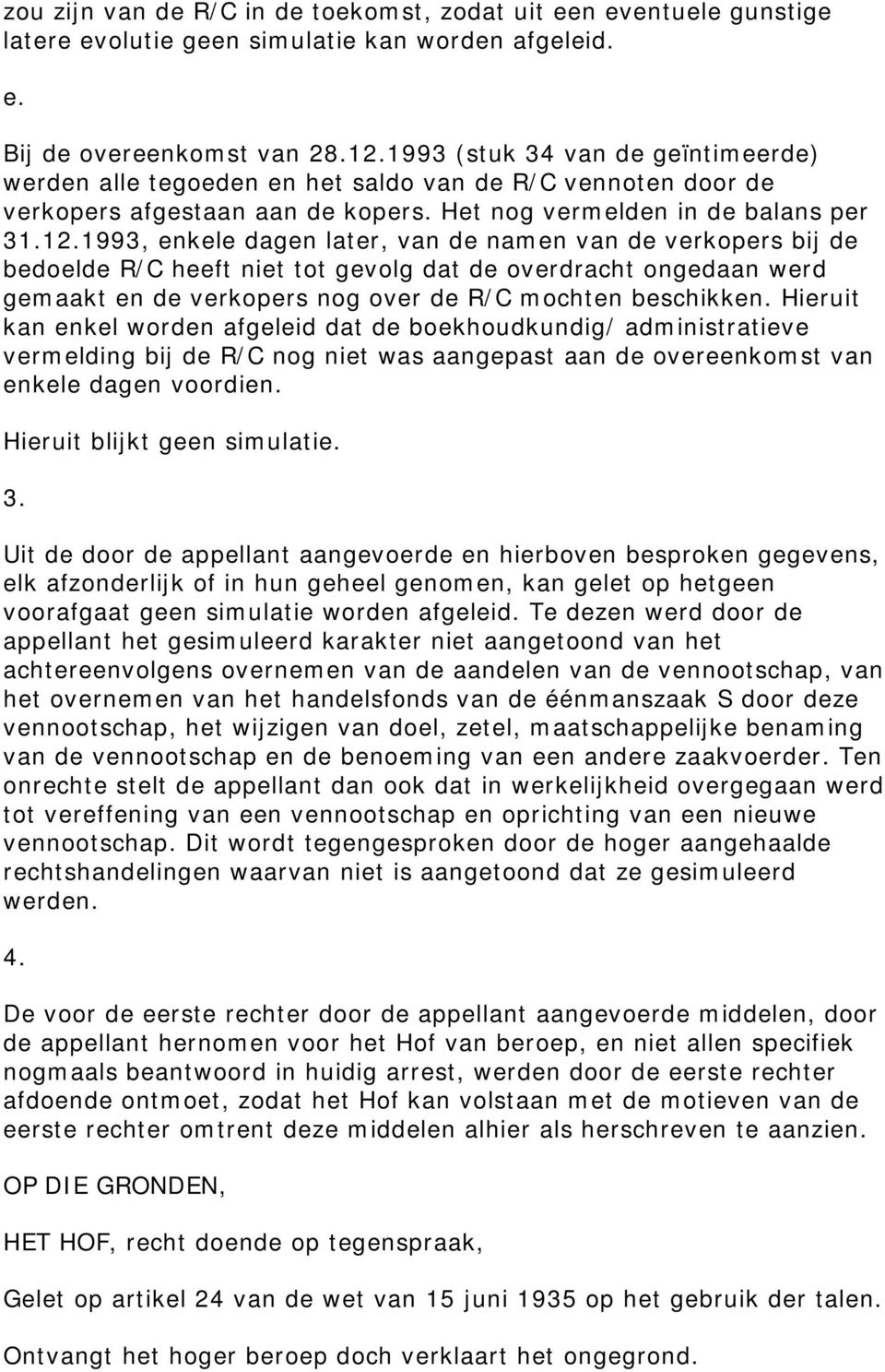 1993, enkele dagen later, van de namen van de verkopers bij de bedoelde R/C heeft niet tot gevolg dat de overdracht ongedaan werd gemaakt en de verkopers nog over de R/C mochten beschikken.