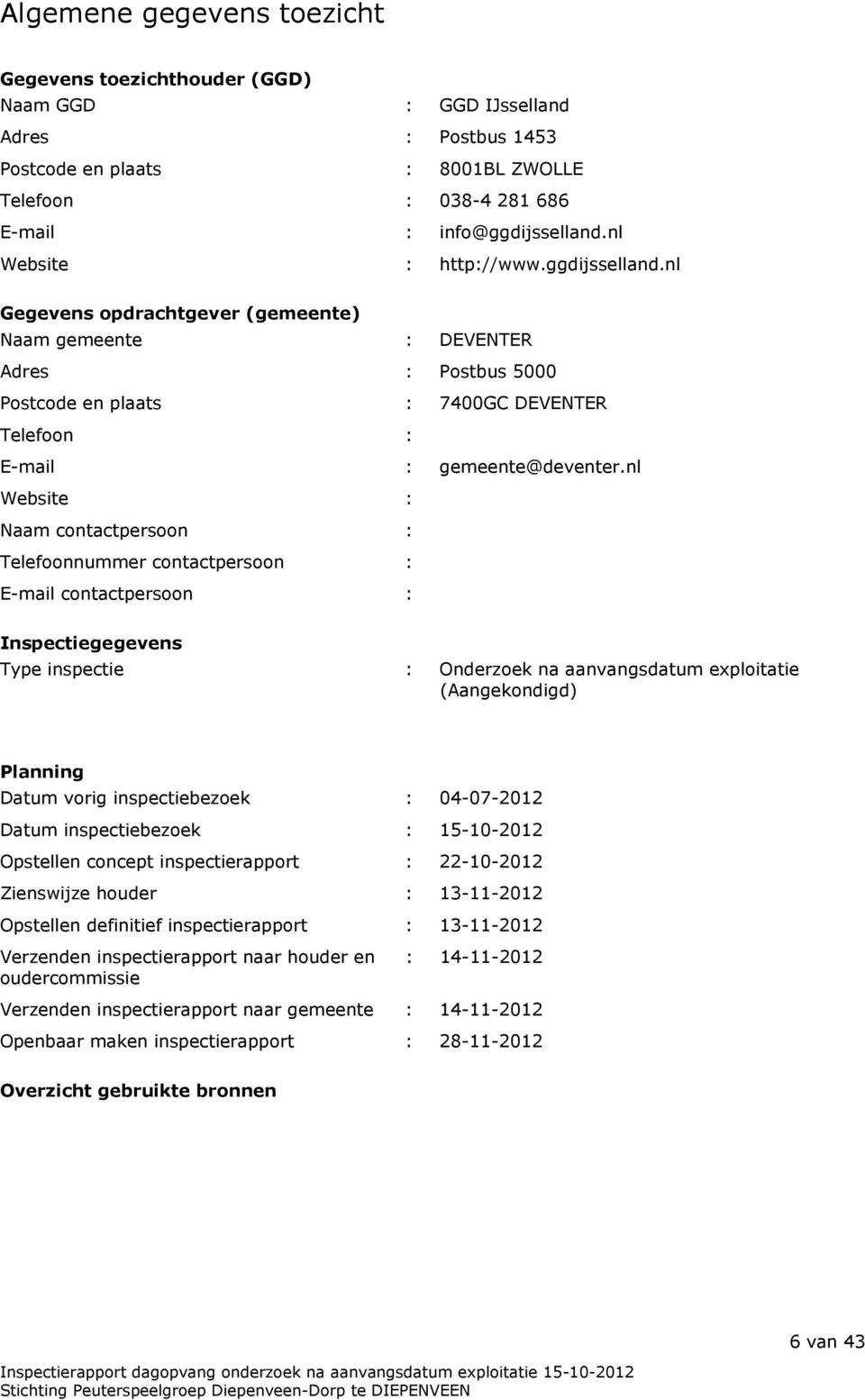 nl Website : Naam contactpersoon : Telefoonnummer contactpersoon : E-mail contactpersoon : Inspectiegegevens Type inspectie : Onderzoek na aanvangsdatum exploitatie (Aangekondigd) Planning Datum