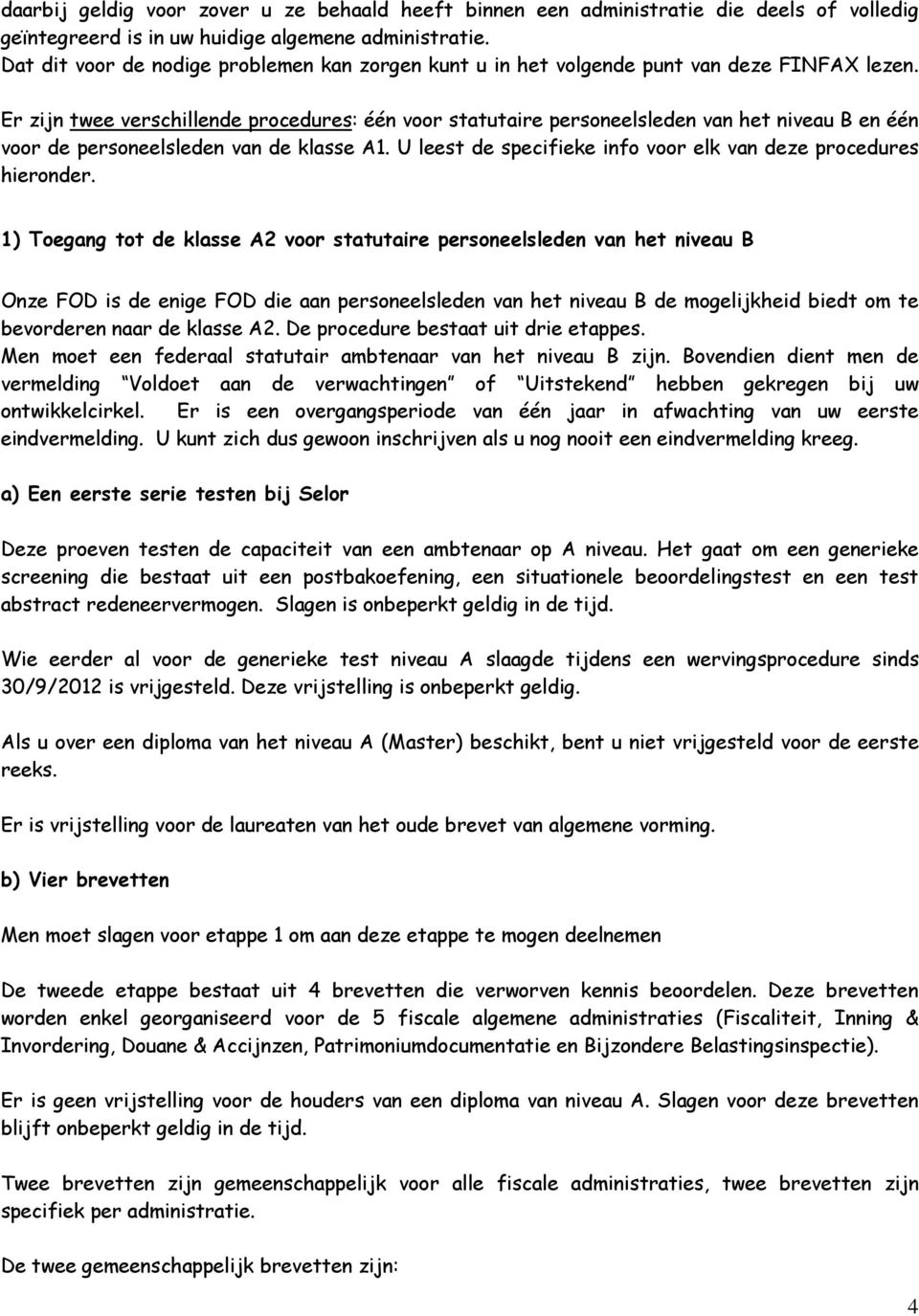 Er zijn twee verschillende procedures: één voor statutaire personeelsleden van het niveau B en één voor de personeelsleden van de klasse A1.