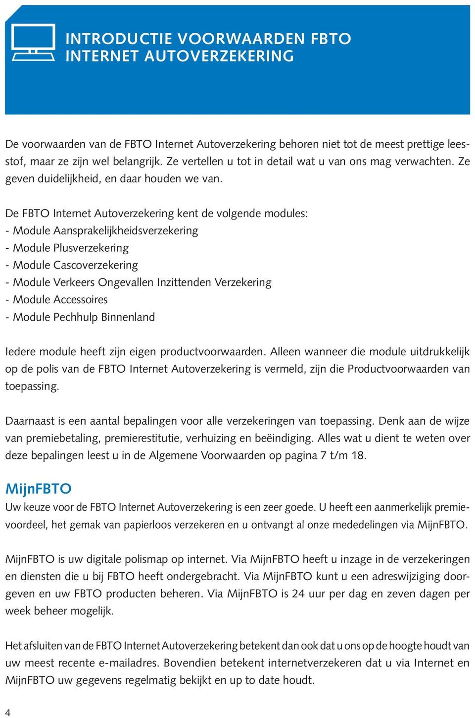 De FBTO Internet Autoverzekering kent de volgende modules: - Module Aansprakelijkheidsverzekering - Module Plusverzekering - Module Cascoverzekering - Module Verkeers Ongevallen Inzittenden