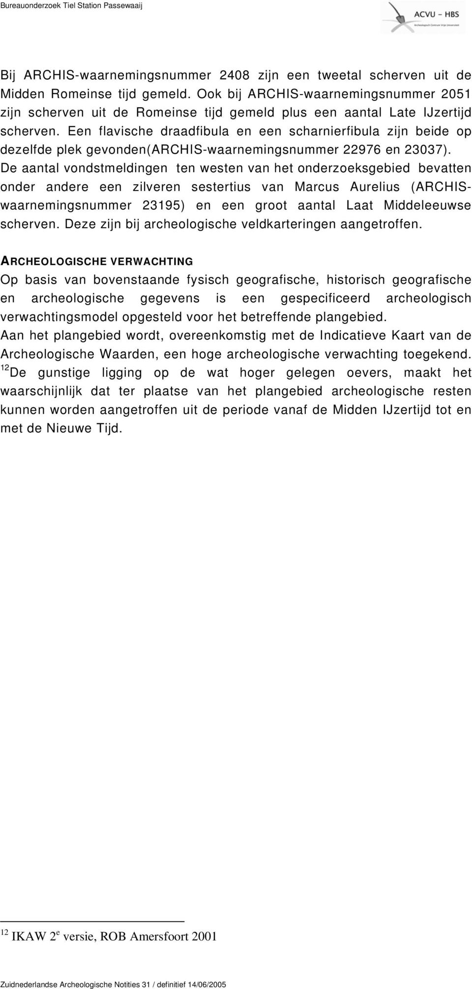 Een flavische draadfibula en een scharnierfibula zijn beide op dezelfde plek gevonden(archis-waarnemingsnummer 22976 en 23037).