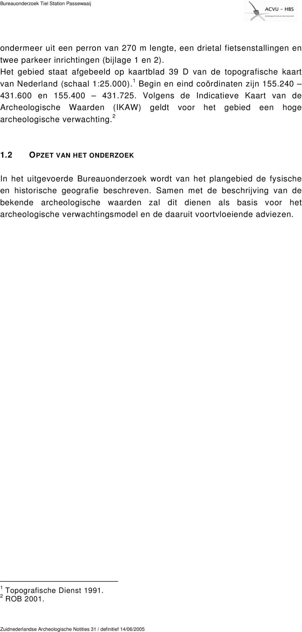 Volgens de Indicatieve Kaart van de Archeologische Waarden (IKAW) geldt voor het gebied een hoge archeologische verwachting. 2 1.