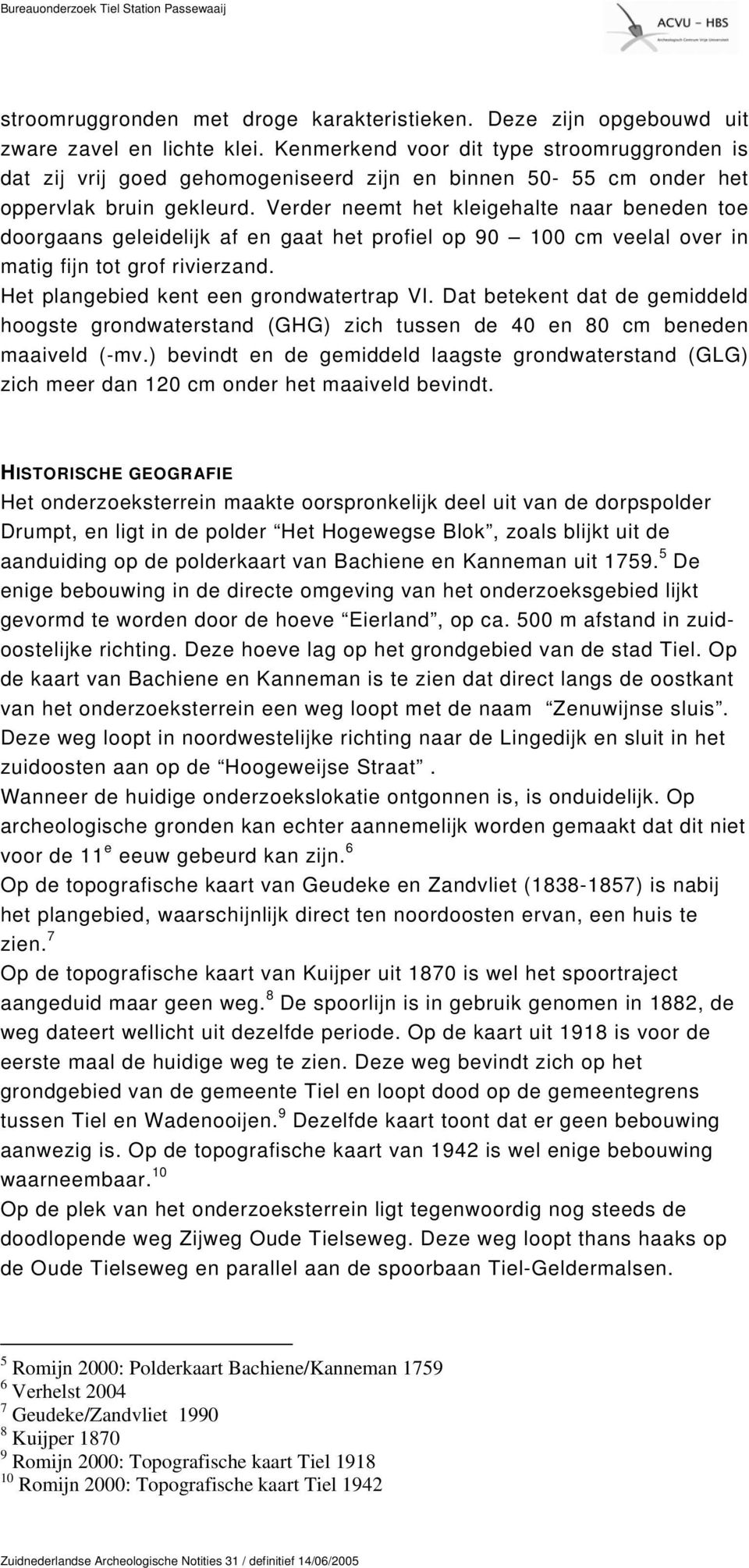 Verder neemt het kleigehalte naar beneden toe doorgaans geleidelijk af en gaat het profiel op 90 100 cm veelal over in matig fijn tot grof rivierzand. Het plangebied kent een grondwatertrap VI.