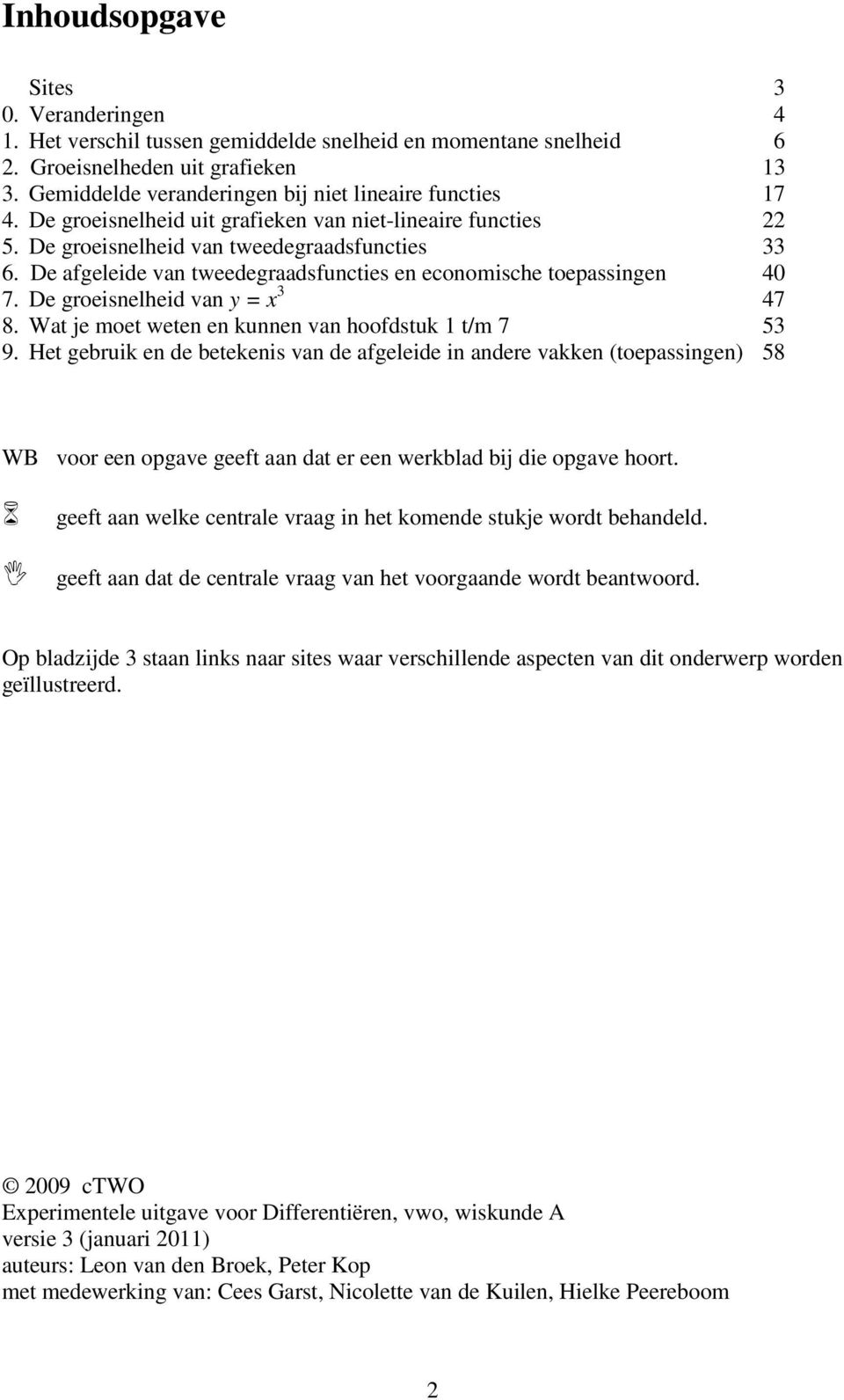 De afgeleide van tweedegraadsfuncties en economische toepassingen 40 7. De groeisnelheid van y = x 3 47 8. Wat je moet weten en kunnen van hoofdstuk 1 t/m 7 53 9.