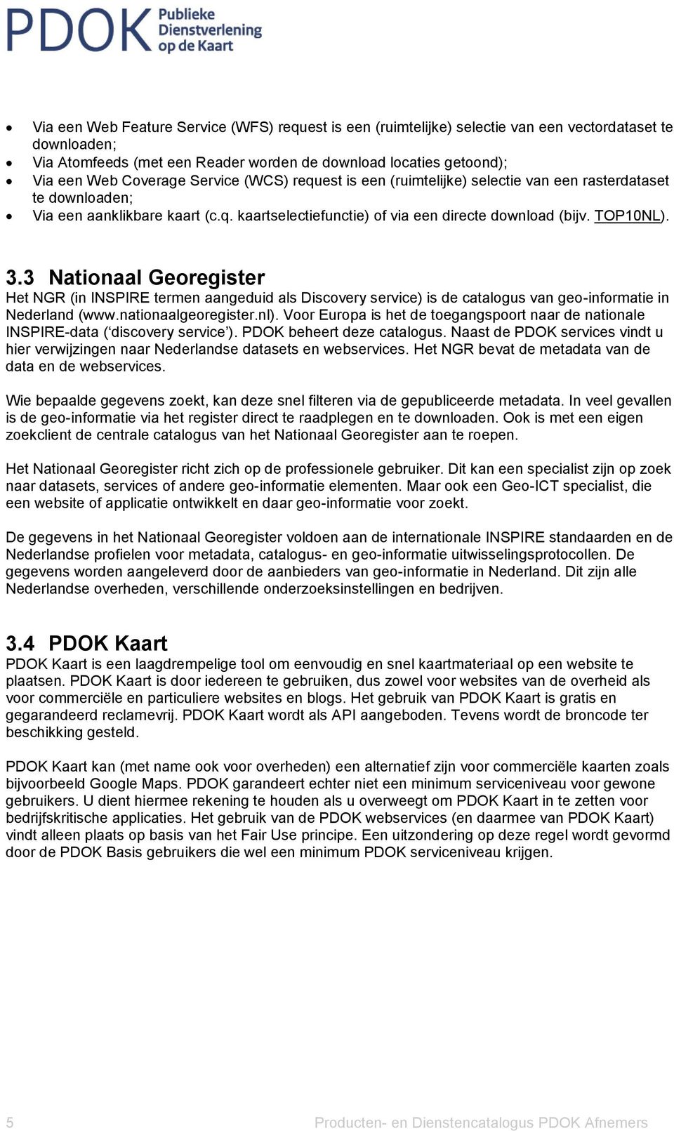 3 Nationaal Georegister Het NGR (in INSPIRE termen aangeduid als Discovery service) is de catalogus van geo-informatie in Nederland (www.nationaalgeoregister.nl).
