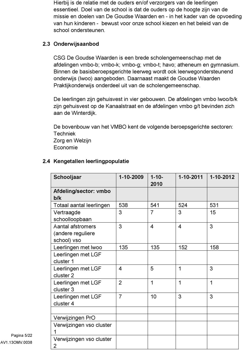 van de school ondersteunen. 2.3 Onderwijsaanbod CSG De Goudse Waarden is een brede scholengemeenschap met de afdelingen vmbo-b; vmbo-k; vmbo-g; vmbo-t; havo; atheneum en gymnasium.