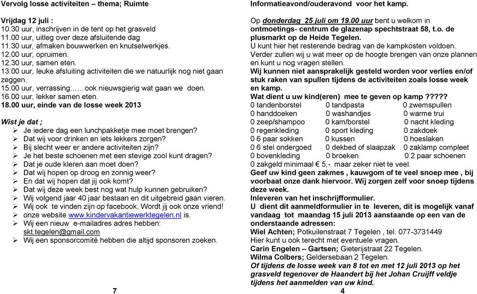 00 uur, verrassing ook nieuwsgierig wat gaan we doen. 16.00 uur, lekker samen eten. 18.00 uur, einde van de losse week 2013 Wist je dat ; Je iedere dag een lunchpakketje mee moet brengen?