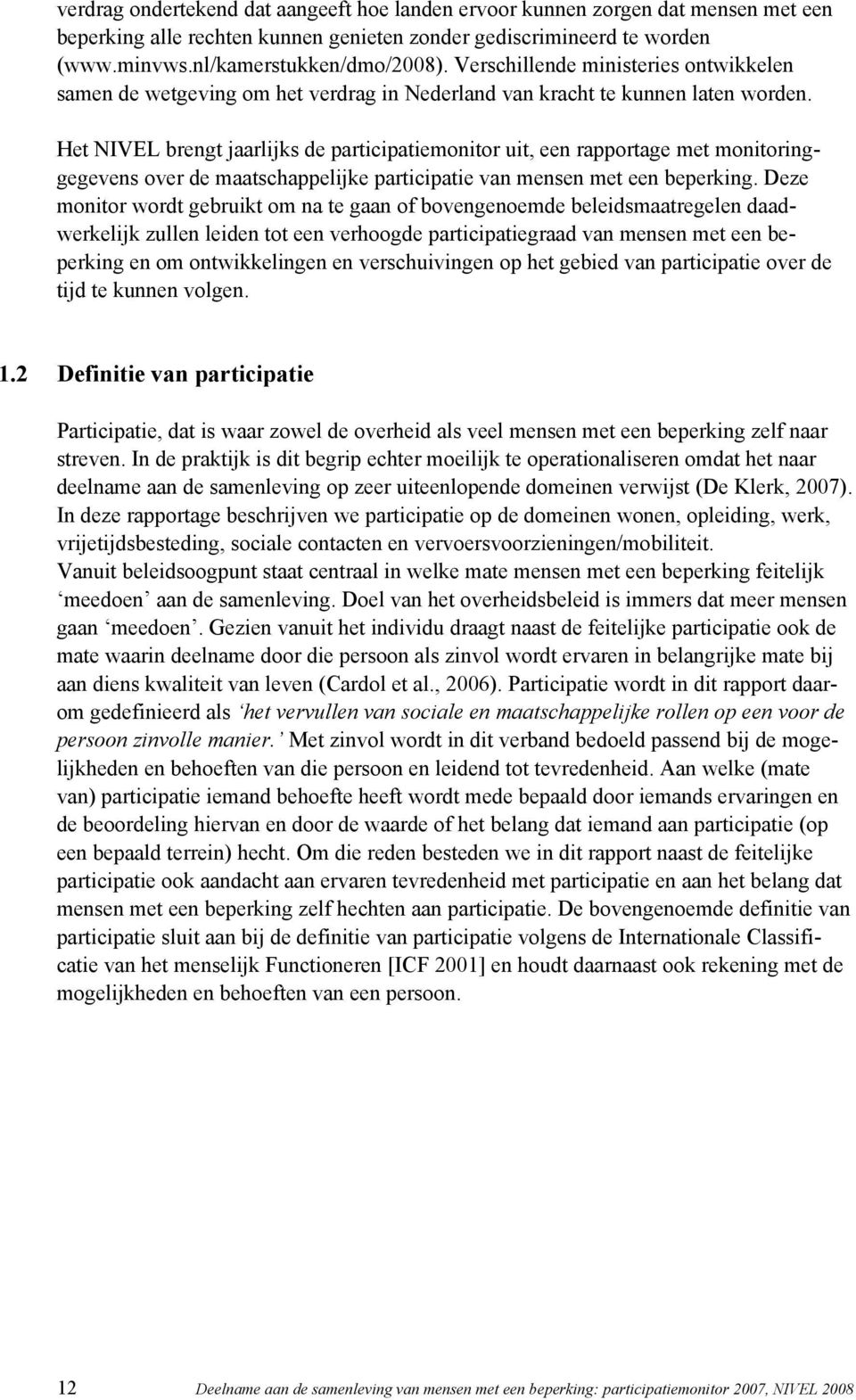 Het NIVEL brengt jaarlijks de participatiemonitor uit, een rapportage met monitoringgegevens over de maatschappelijke participatie van mensen met een beperking.