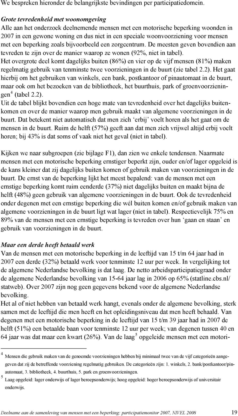 met een beperking zoals bijvoorbeeld een zorgcentrum. De meesten geven bovendien aan tevreden te zijn over de manier waarop ze wonen (92%, niet in tabel).