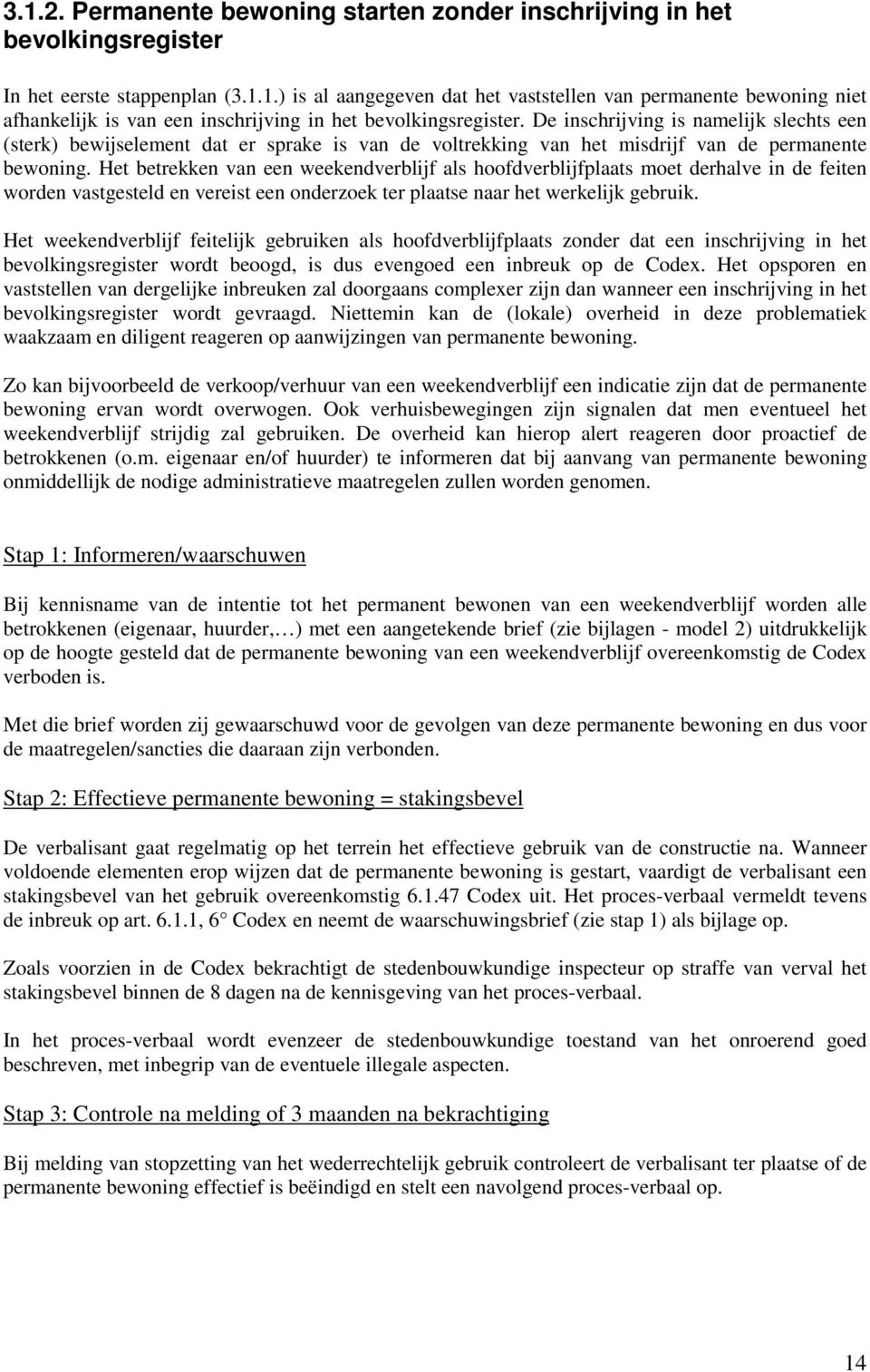 Het betrekken van een weekendverblijf als hoofdverblijfplaats moet derhalve in de feiten worden vastgesteld en vereist een onderzoek ter plaatse naar het werkelijk gebruik.