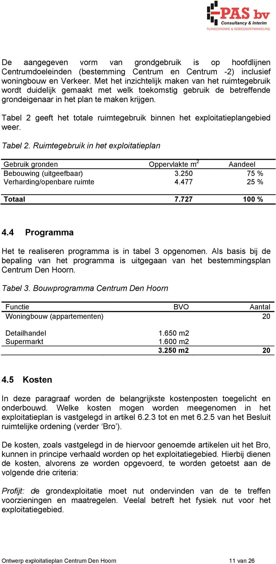 Tabel 2 geeft het totale ruimtegebruik binnen het exploitatieplangebied weer. Tabel 2. Ruimtegebruik in het exploitatieplan Gebruik gronden Oppervlakte m 2 Aandeel Bebouwing (uitgeefbaar) 3.