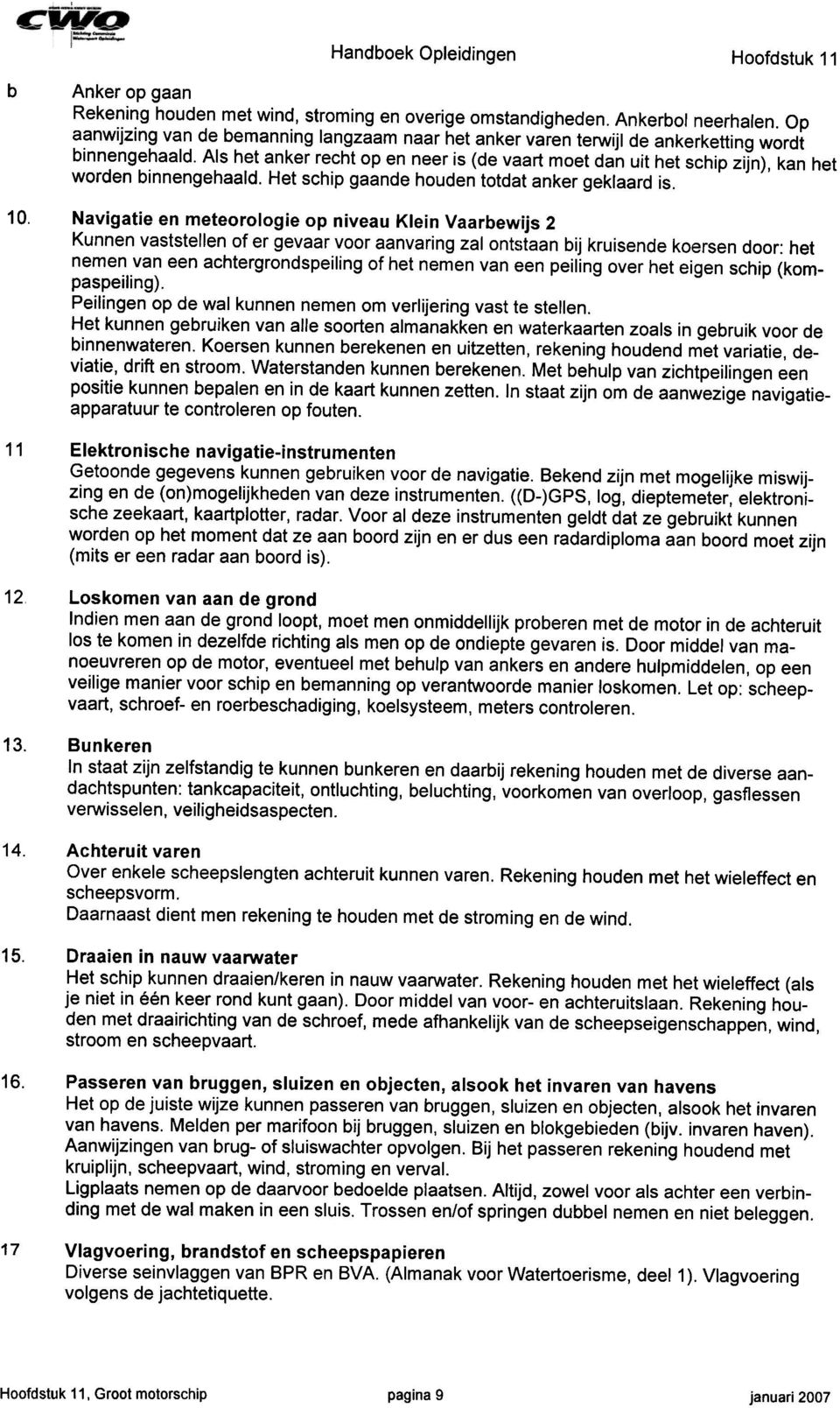 Als het anker recht op en neer is (de vaart moet dan uit het schip zijn), kan het worden binnengehaald. Het schip gaande houden totdat anker geklaard is. 1.