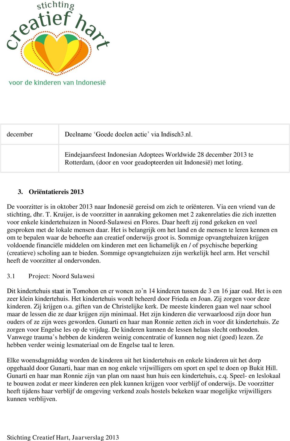 Kruijer, is de voorzitter in aanraking gekomen met 2 zakenrelaties die zich inzetten voor enkele kindertehuizen in Noord-Sulawesi en Flores.