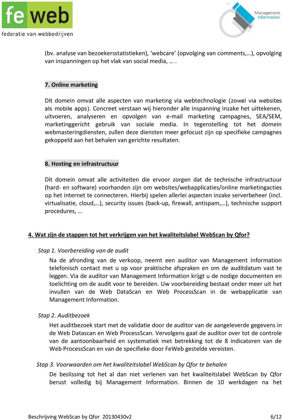 Concreet verstaan wij hieronder alle inspanning inzake het uittekenen, uitvoeren, analyseren en opvolgen van e-mail marketing campagnes, SEA/SEM, marketinggericht gebruik van sociale media.